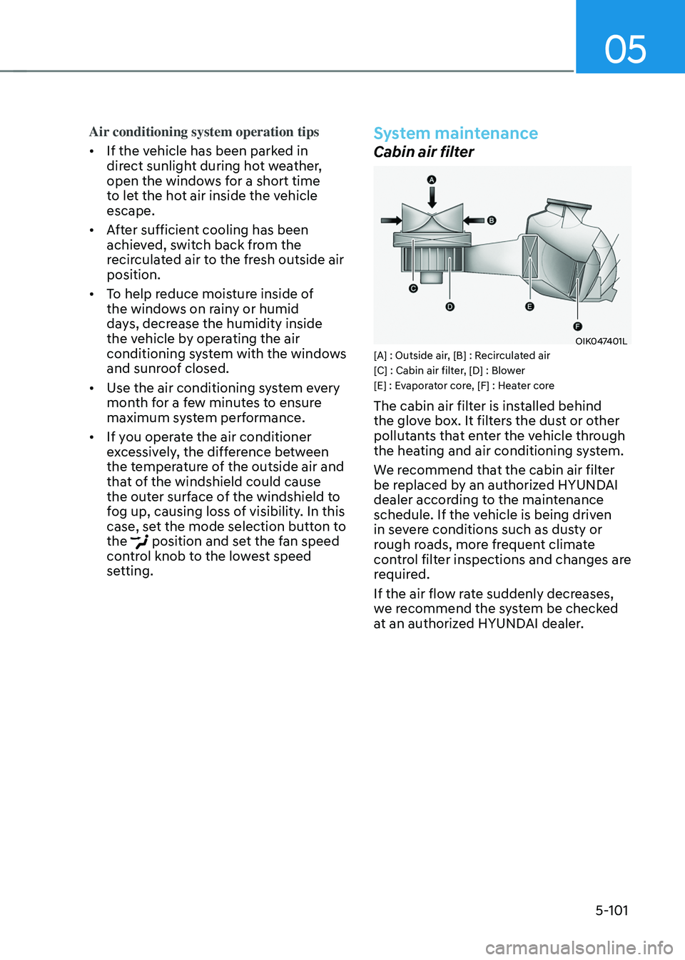 HYUNDAI SANTA FE HYBRID 2021 Owners Manual 05
5-101
Air conditioning system operation tips
• If the vehicle has been parked in
direct sunlight during hot weather,
open the windows for a short time
to let the hot air inside the vehicle
es HYUNDAI SANTA FE HYBRID 2021 Owners Manual 05
5-101
Air conditioning system operation tips
• If the vehicle has been parked in
direct sunlight during hot weather,
open the windows for a short time
to let the hot air inside the vehicle
es