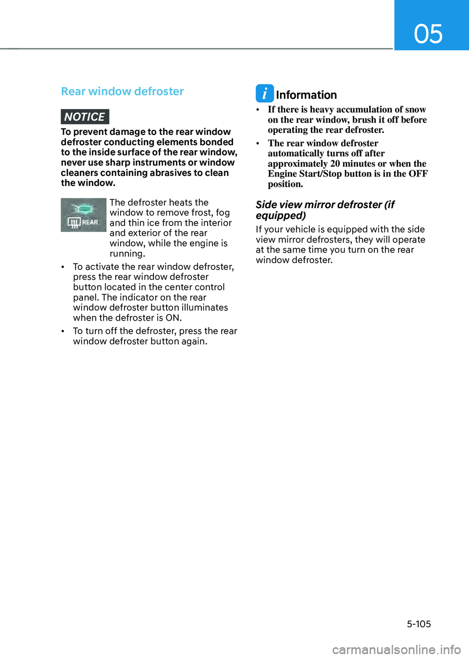 HYUNDAI SANTA FE HYBRID 2021 Owners Manual 05
5-105
Rear window defrosterNOTICE
To prevent damage to the rear window
defroster conducting elements bonded
to the inside surface of the rear window,
never use sharp instruments or window
clean HYUNDAI SANTA FE HYBRID 2021 Owners Manual 05
5-105
Rear window defrosterNOTICE
To prevent damage to the rear window
defroster conducting elements bonded
to the inside surface of the rear window,
never use sharp instruments or window
clean