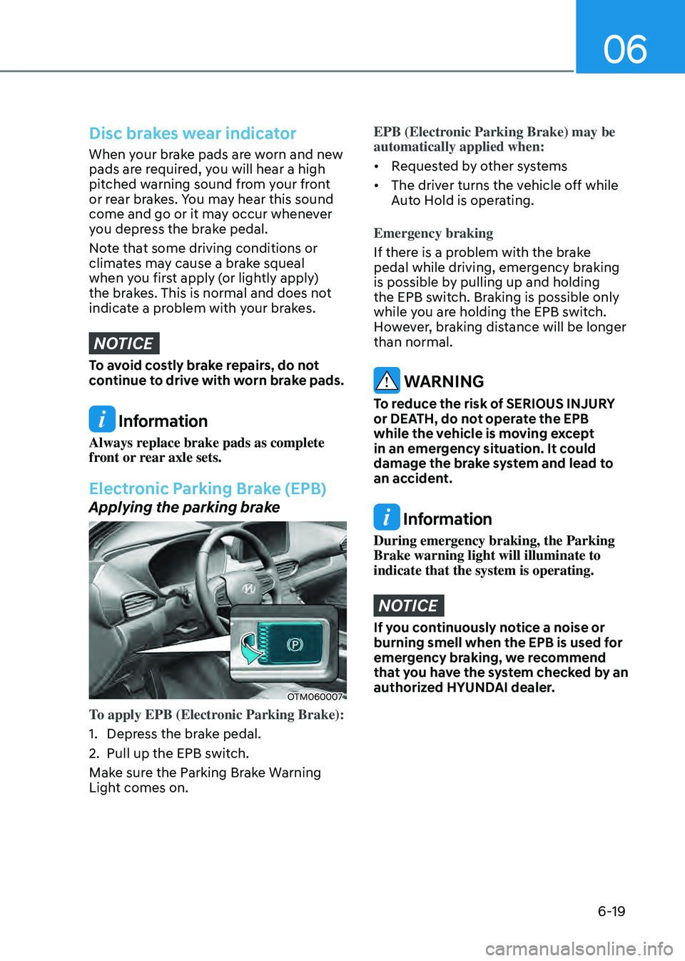 HYUNDAI SANTA FE HYBRID 2021 Owners Manual 06
6-19
Disc brakes wear indicator
When your brake pads are worn and new
pads are required, you will hear a high
pitched warning sound from your front
or rear brakes. You may hear this sound
come HYUNDAI SANTA FE HYBRID 2021 Owners Manual 06
6-19
Disc brakes wear indicator
When your brake pads are worn and new
pads are required, you will hear a high
pitched warning sound from your front
or rear brakes. You may hear this sound
come
