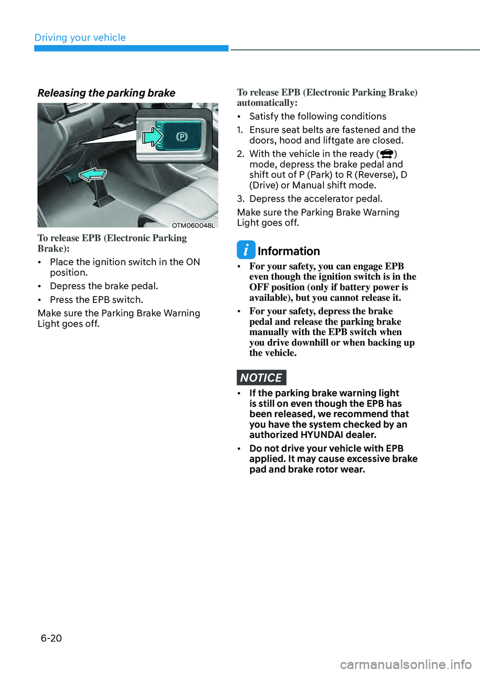 HYUNDAI SANTA FE HYBRID 2021 Owners Manual Driving your vehicle
6-20
Releasing the parking brake
OTM060048L
To release EPB (Electronic Parking
Brake):
• Place the ignition switch in the ON
position.
• Depress the brake pedal.
• Press HYUNDAI SANTA FE HYBRID 2021 Owners Manual Driving your vehicle
6-20
Releasing the parking brake
OTM060048L
To release EPB (Electronic Parking
Brake):
• Place the ignition switch in the ON
position.
• Depress the brake pedal.
• Press