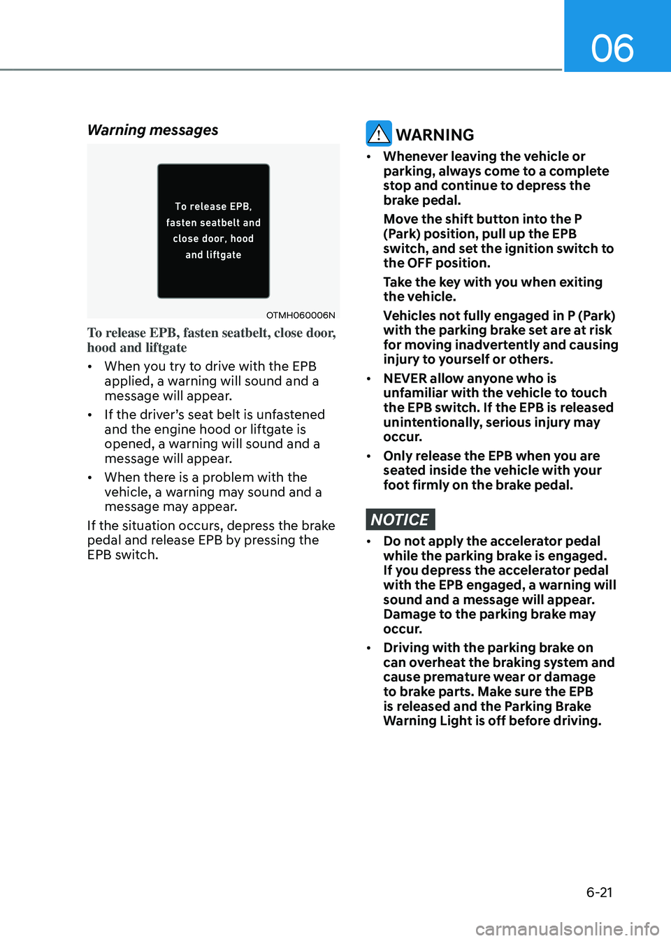 HYUNDAI SANTA FE HYBRID 2021 Owners Manual 06
6-21
Warning messages
OTMH060006N
To release EPB, fasten seatbelt, close door,
hood and liftgate
• When you try to drive with the EPB
applied, a warning will sound and a
message will appear.
HYUNDAI SANTA FE HYBRID 2021 Owners Manual 06
6-21
Warning messages
OTMH060006N
To release EPB, fasten seatbelt, close door,
hood and liftgate
• When you try to drive with the EPB
applied, a warning will sound and a
message will appear.