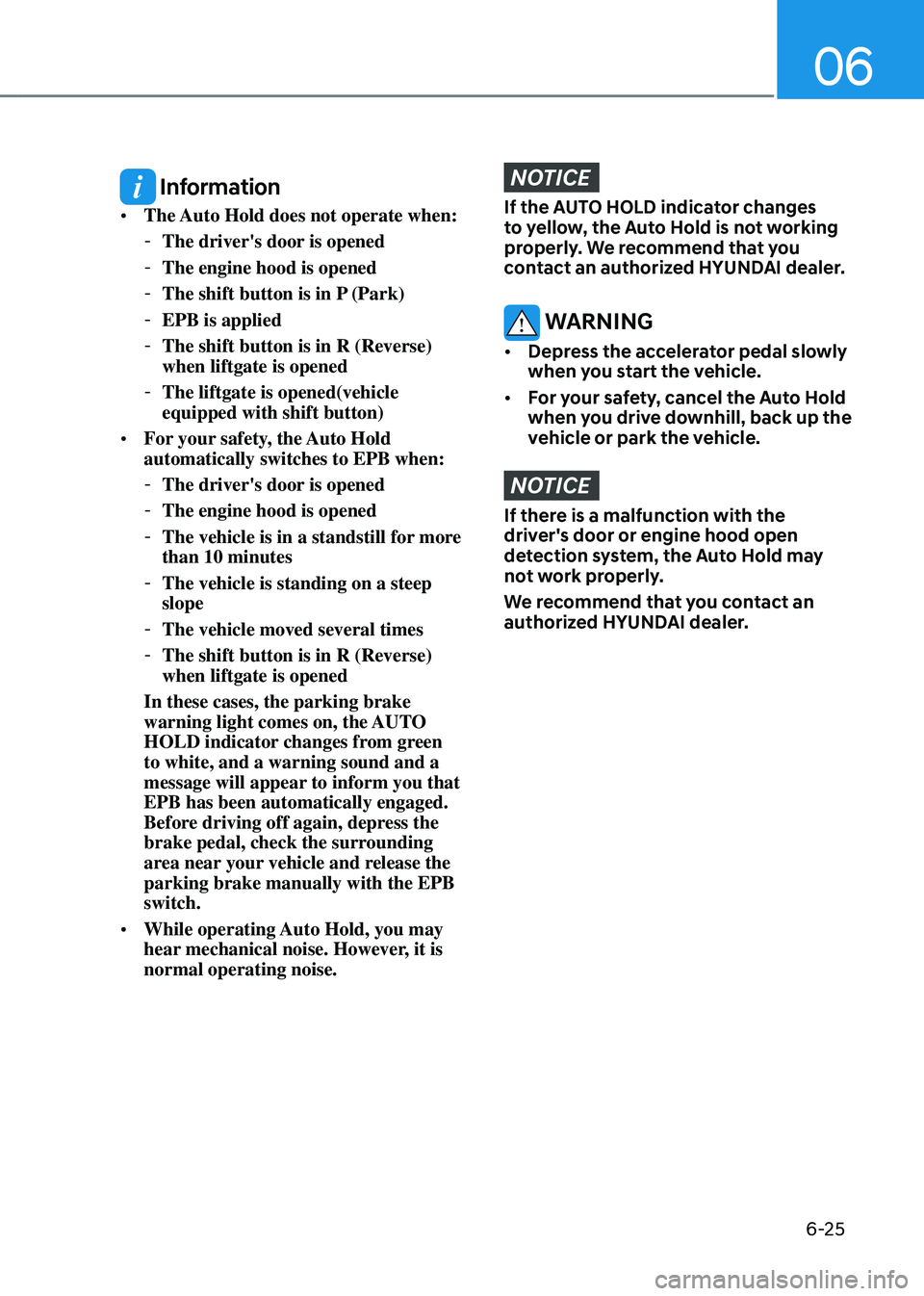 HYUNDAI SANTA FE HYBRID 2021 Owners Manual 06
6-25
Information
• The Auto Hold does not operate when:
-The driver's door is opened
-The engine hood is opened
-The shift button is in P (Park)
-EPB is applied
-The shift button is in HYUNDAI SANTA FE HYBRID 2021 Owners Manual 06
6-25
Information
• The Auto Hold does not operate when:
-The driver's door is opened
-The engine hood is opened
-The shift button is in P (Park)
-EPB is applied
-The shift button is in