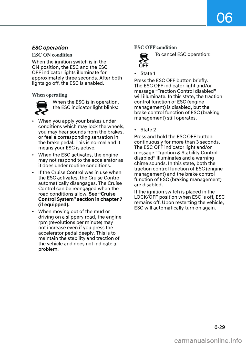 HYUNDAI SANTA FE HYBRID 2021 Owners Manual 06
6-29
ESC operation
ESC ON condition
When the ignition switch is in the
ON position, the ESC and the ESC
OFF indicator lights illuminate for
approximately three seconds. After both
lights go off HYUNDAI SANTA FE HYBRID 2021 Owners Manual 06
6-29
ESC operation
ESC ON condition
When the ignition switch is in the
ON position, the ESC and the ESC
OFF indicator lights illuminate for
approximately three seconds. After both
lights go off
