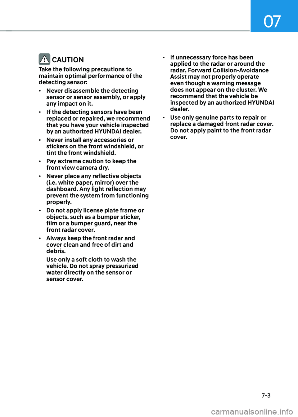 HYUNDAI SANTA FE HYBRID 2021 Owners Manual 07
7-3
CAUTION
Take the following precautions to
maintain optimal performance of the
detecting sensor:
• Never disassemble the detecting
sensor or sensor assembly, or apply
any impact on it.
HYUNDAI SANTA FE HYBRID 2021 Owners Manual 07
7-3
CAUTION
Take the following precautions to
maintain optimal performance of the
detecting sensor:
• Never disassemble the detecting
sensor or sensor assembly, or apply
any impact on it.