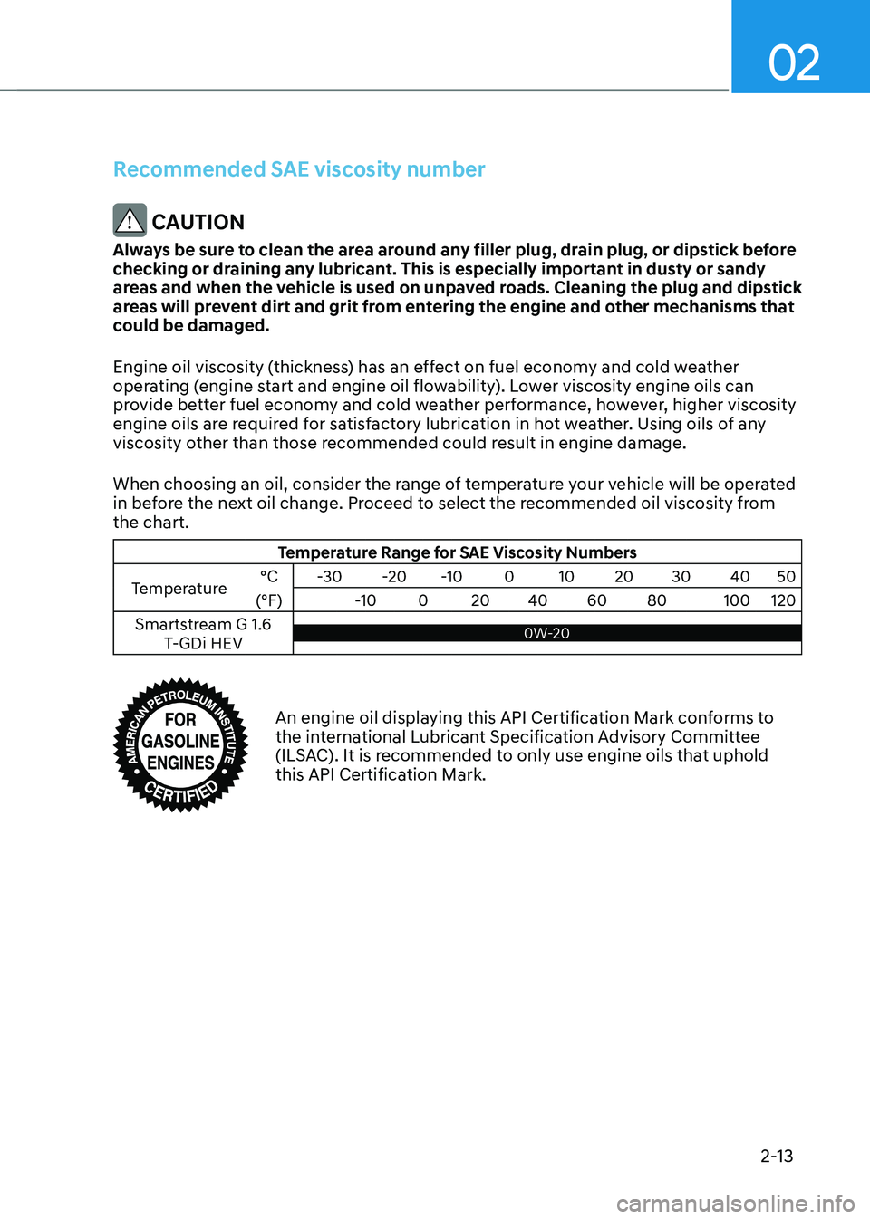 HYUNDAI SANTA FE HYBRID 2021 Owners Manual 02
2-13
Recommended SAE viscosity number
CAUTION
Always be sure to clean the area around any filler plug, drain plug, or dipstick before
checking or draining any lubricant. This is especially import HYUNDAI SANTA FE HYBRID 2021 Owners Manual 02
2-13
Recommended SAE viscosity number
CAUTION
Always be sure to clean the area around any filler plug, drain plug, or dipstick before
checking or draining any lubricant. This is especially import