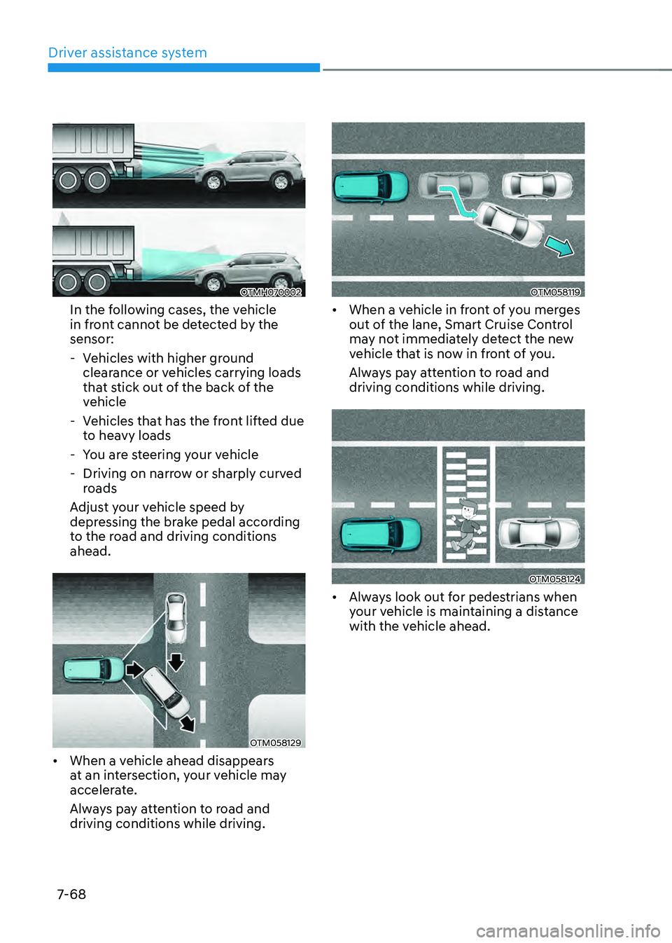 HYUNDAI SANTA FE HYBRID 2021  Owners Manual Driver assistance system
7-68
OTMH070002
In the following cases, the vehicle 
in front cannot be detected by the 
sensor:
 -Vehicles with higher ground 
clearance or vehicles carrying loads 
that stic
