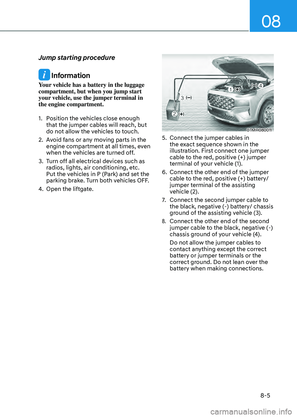 HYUNDAI SANTA FE HYBRID 2021 Owners Manual 08
8-5
Jump starting procedure
Information
Your vehicle has a battery in the luggage
compartment, but when you jump start
your vehicle, use the jumper terminal in
the engine compartment.
1. Positi HYUNDAI SANTA FE HYBRID 2021 Owners Manual 08
8-5
Jump starting procedure
Information
Your vehicle has a battery in the luggage
compartment, but when you jump start
your vehicle, use the jumper terminal in
the engine compartment.
1. Positi