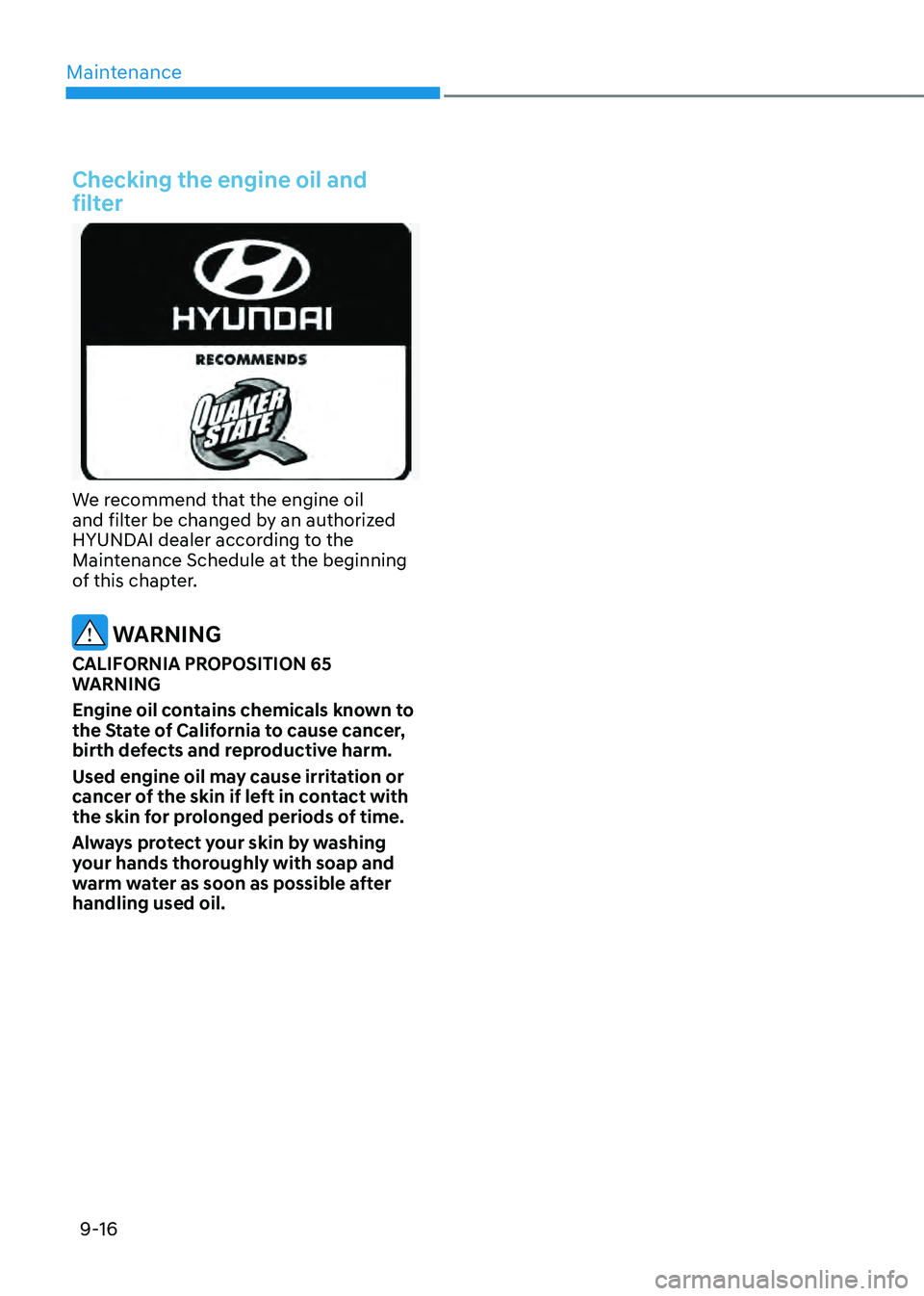 HYUNDAI SANTA FE HYBRID 2021  Owners Manual Maintenance
9-16
Checking the engine oil and 
filter
We recommend that the engine oil and filter be changed by an authorized 
HYUNDAI dealer according to the 
Maintenance Schedule at the beginning 
of