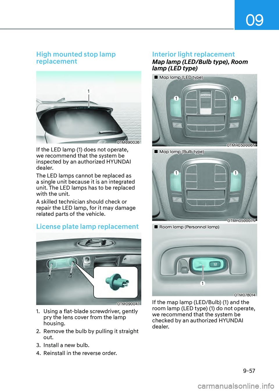 HYUNDAI SANTA FE HYBRID 2021  Owners Manual 09
9-57
High mounted stop lamp 
replacement
OTM090026
If the LED lamp (1) does not operate, 
we recommend that the system be 
inspected by an authorized HYUNDAI 
dealer.
The LED lamps cannot be replac