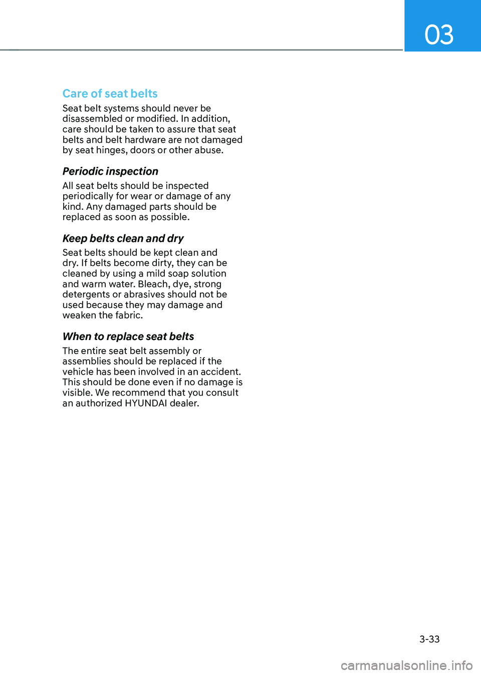 HYUNDAI SANTA FE HYBRID 2021  Owners Manual 03
3-33
Care of seat belts
Seat belt systems should never be 
disassembled or modified. In addition, 
care should be taken to assure that seat 
belts and belt hardware are not damaged 
by seat hinges,