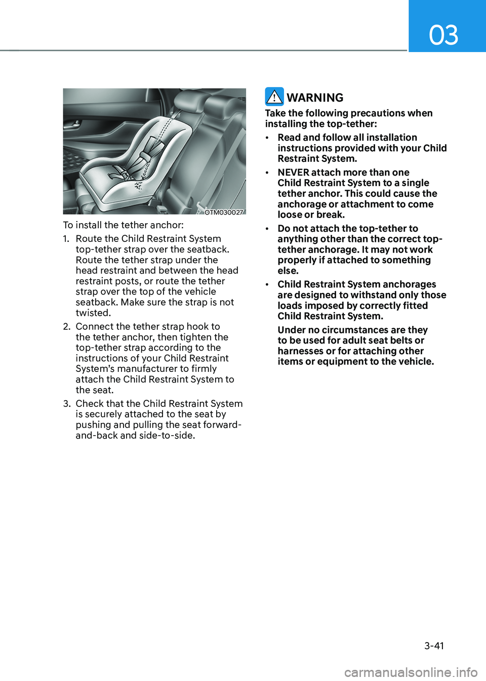 HYUNDAI SANTA FE HYBRID 2021 Owners Manual 03
3-41
OTM030027
To install the tether anchor:
1. Route the Child Restraint System
top-tether strap over the seatback.
Route the tether strap under the
head restraint and between the head
restrai HYUNDAI SANTA FE HYBRID 2021 Owners Manual 03
3-41
OTM030027
To install the tether anchor:
1. Route the Child Restraint System
top-tether strap over the seatback.
Route the tether strap under the
head restraint and between the head
restrai