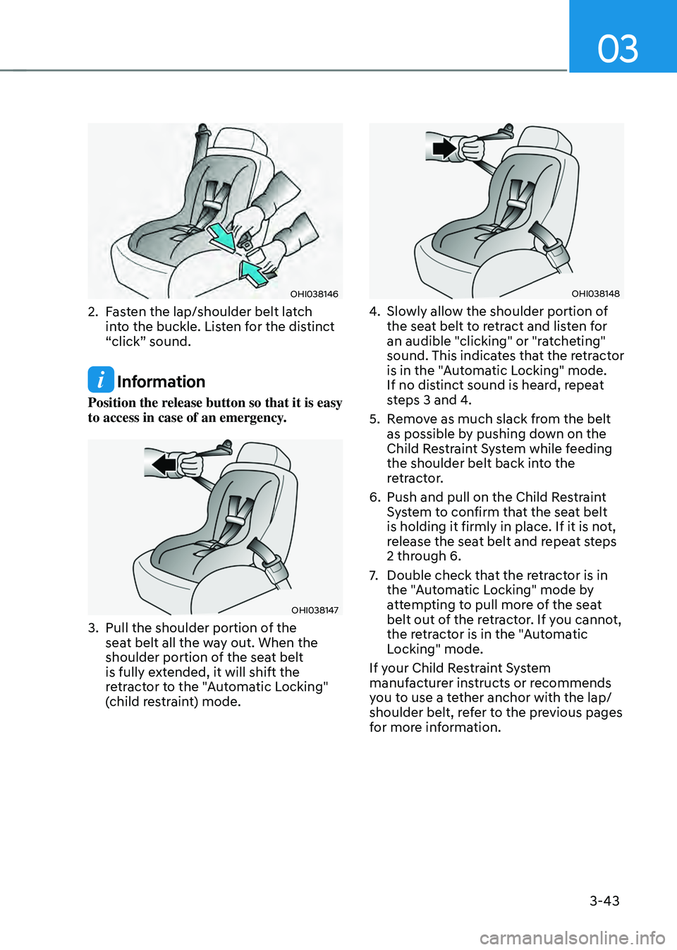 HYUNDAI SANTA FE HYBRID 2021 Owners Manual 03
3-43
OHI038146
2. Fasten the lap/shoulder belt latch
into the buckle. Listen for the distinct
“click” sound.
Information
Position the release button so that it is easy
to access in case of HYUNDAI SANTA FE HYBRID 2021 Owners Manual 03
3-43
OHI038146
2. Fasten the lap/shoulder belt latch
into the buckle. Listen for the distinct
“click” sound.
Information
Position the release button so that it is easy
to access in case of