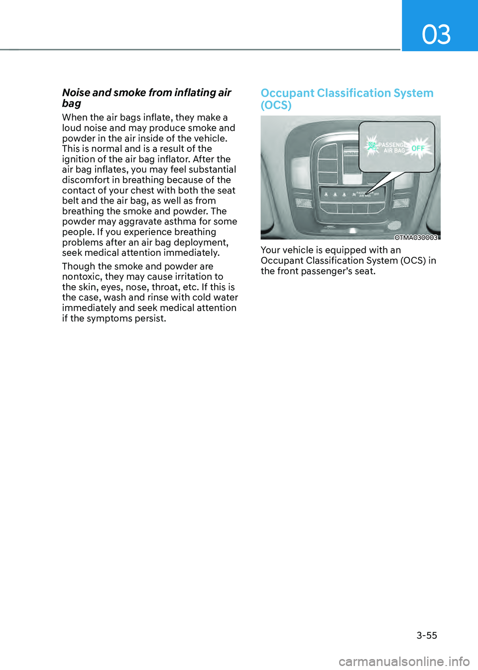 HYUNDAI SANTA FE HYBRID 2021  Owners Manual 03
3-55
Noise and smoke from inflating air 
bag
When the air bags inflate, they make a 
loud noise and may produce smoke and 
powder in the air inside of the vehicle. 
This is normal and is a result o