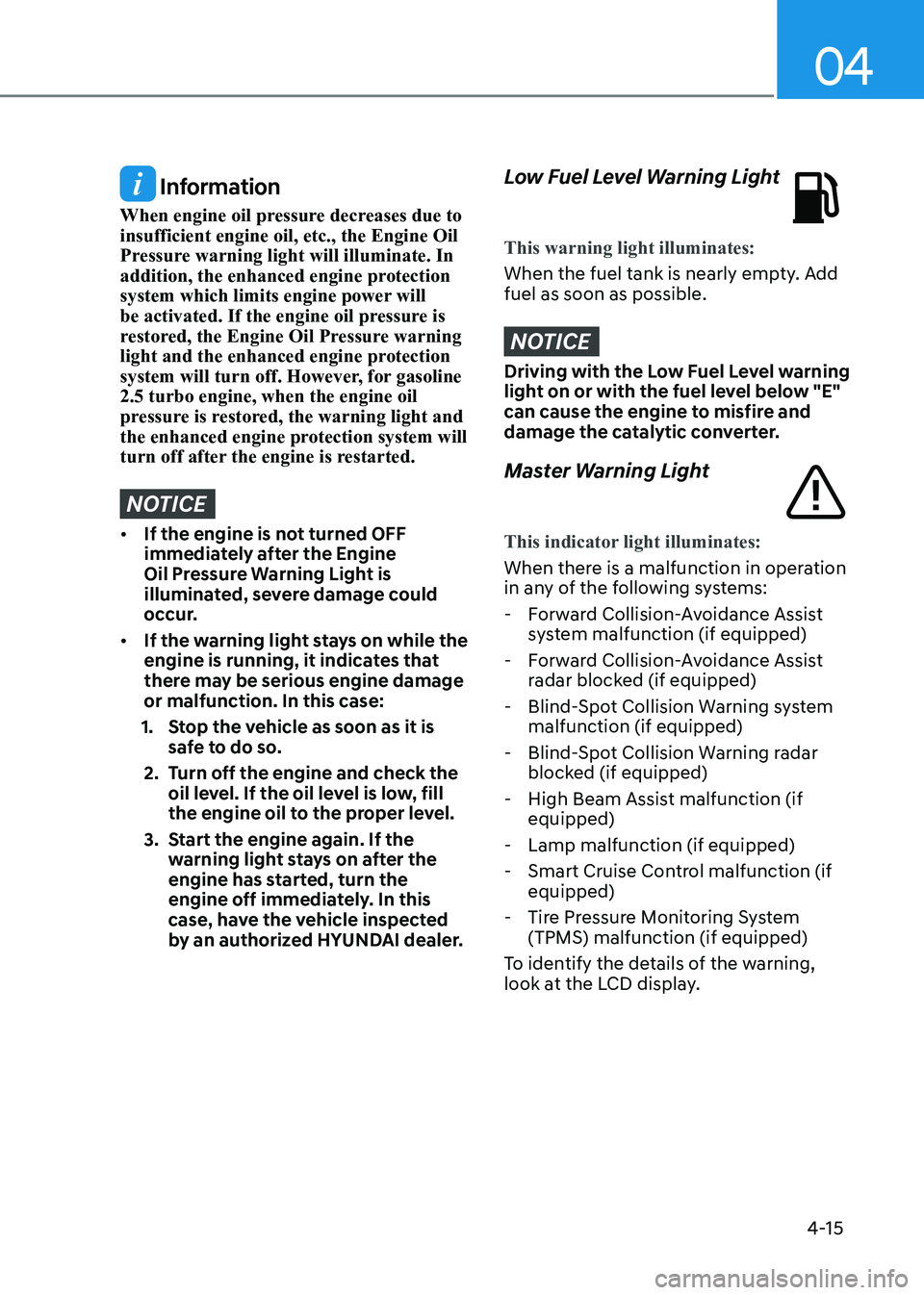 HYUNDAI SONATA 2023  Owners Manual 04
4-15
 Information
When engine oil pressure decreases due to  insufficient engine oil, etc., the Engine Oil 
Pressure warning light will illuminate. In 
addition, the enhanced engine protection 
sys