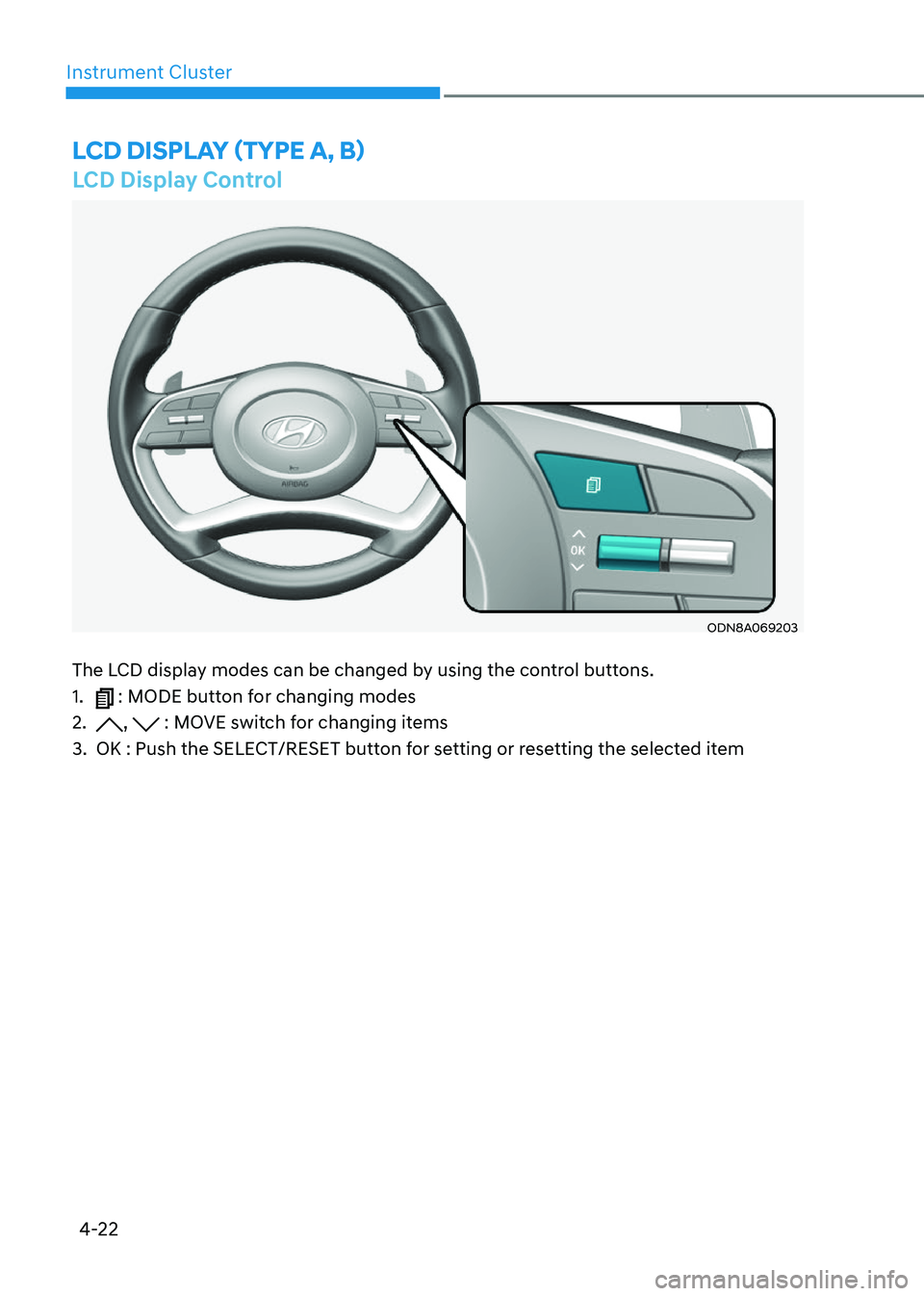 HYUNDAI SONATA 2023  Owners Manual 4-22
Instrument Cluster
LCD Display Control
ODN8A069203
The LCD display modes can be changed by using the control buttons. 1. 
 : MODE button for changing modes
2. 
,  : MOVE switch for changing items