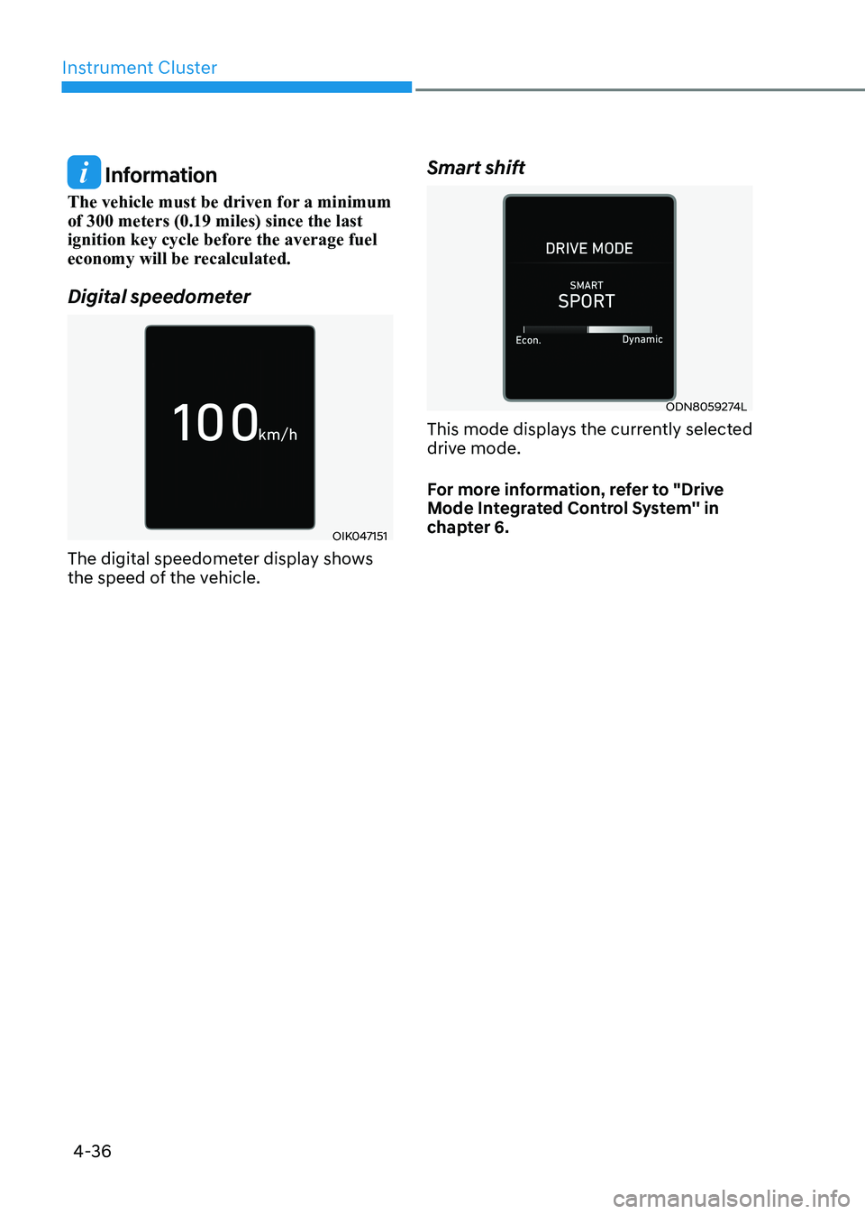 HYUNDAI SONATA 2023  Owners Manual Instrument Cluster
4-36
 Information
The vehicle must be driven for a minimum  of 300 meters (0.19 miles) since the last 
ignition key cycle before the average fuel 
economy will be recalculated. 
Dig