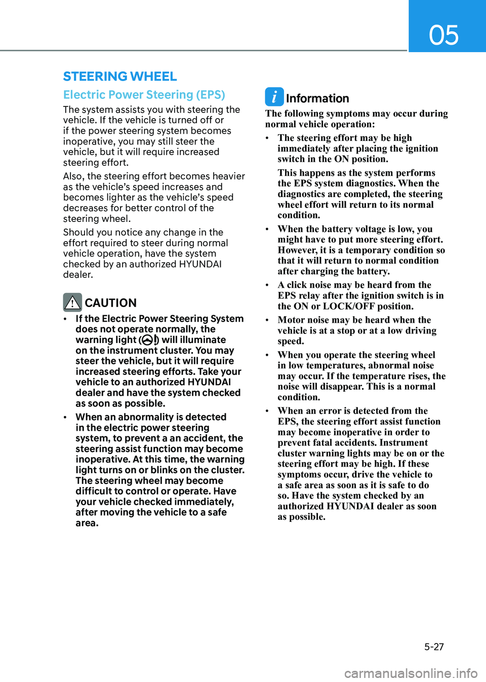 HYUNDAI SONATA 2023  Owners Manual 05
5-27
Electric Power Steering (EPS)
The system assists you with steering the  
vehicle. If the vehicle is turned off or 
if the power steering system becomes 
inoperative, you may still steer the 
v
