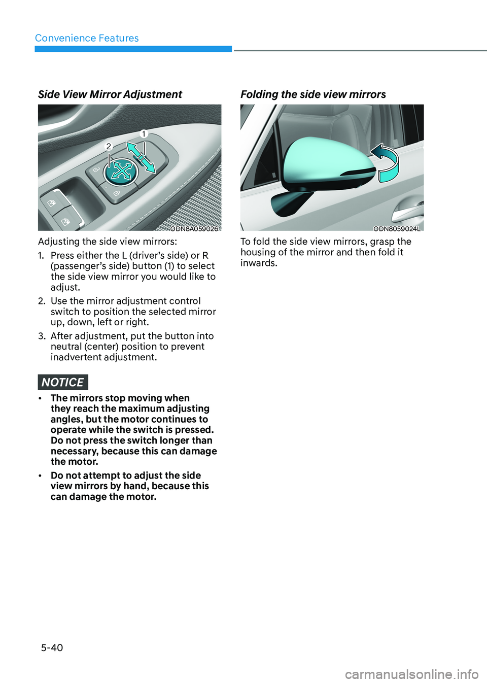 HYUNDAI SONATA 2023  Owners Manual Convenience Features
5-40
Side View Mirror Adjustment
ODN8A059026
Adjusting the side view mirrors: 
1.  Press either the L (driver’s side) or R  (passenger’s side) button (1) to select  
the side 