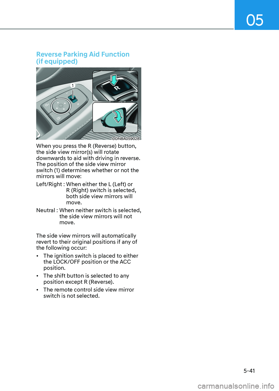 HYUNDAI SONATA 2023  Owners Manual 05
5-41
Reverse Parking Aid Function   (if equipped)
ODN8A059028
When you press the R (Reverse) button,  
the side view mirror(s) will rotate 
downwards to aid with driving in reverse. 
The position o