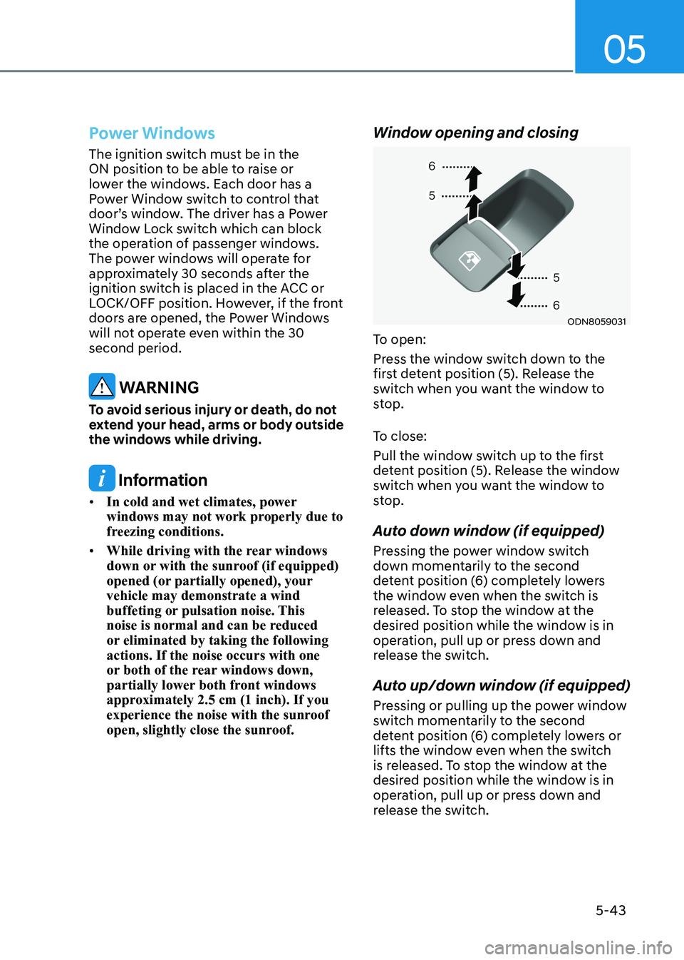 HYUNDAI SONATA 2023 Owners Manual 5-43
05
Power Windows
The ignition switch must be in the
ON position to be able to raise or
lower the windows. Each door has a
Power Window switch to control that
door’s window. The driver has HYUNDAI SONATA 2023 Owners Manual 5-43
05
Power Windows
The ignition switch must be in the
ON position to be able to raise or
lower the windows. Each door has a
Power Window switch to control that
door’s window. The driver has