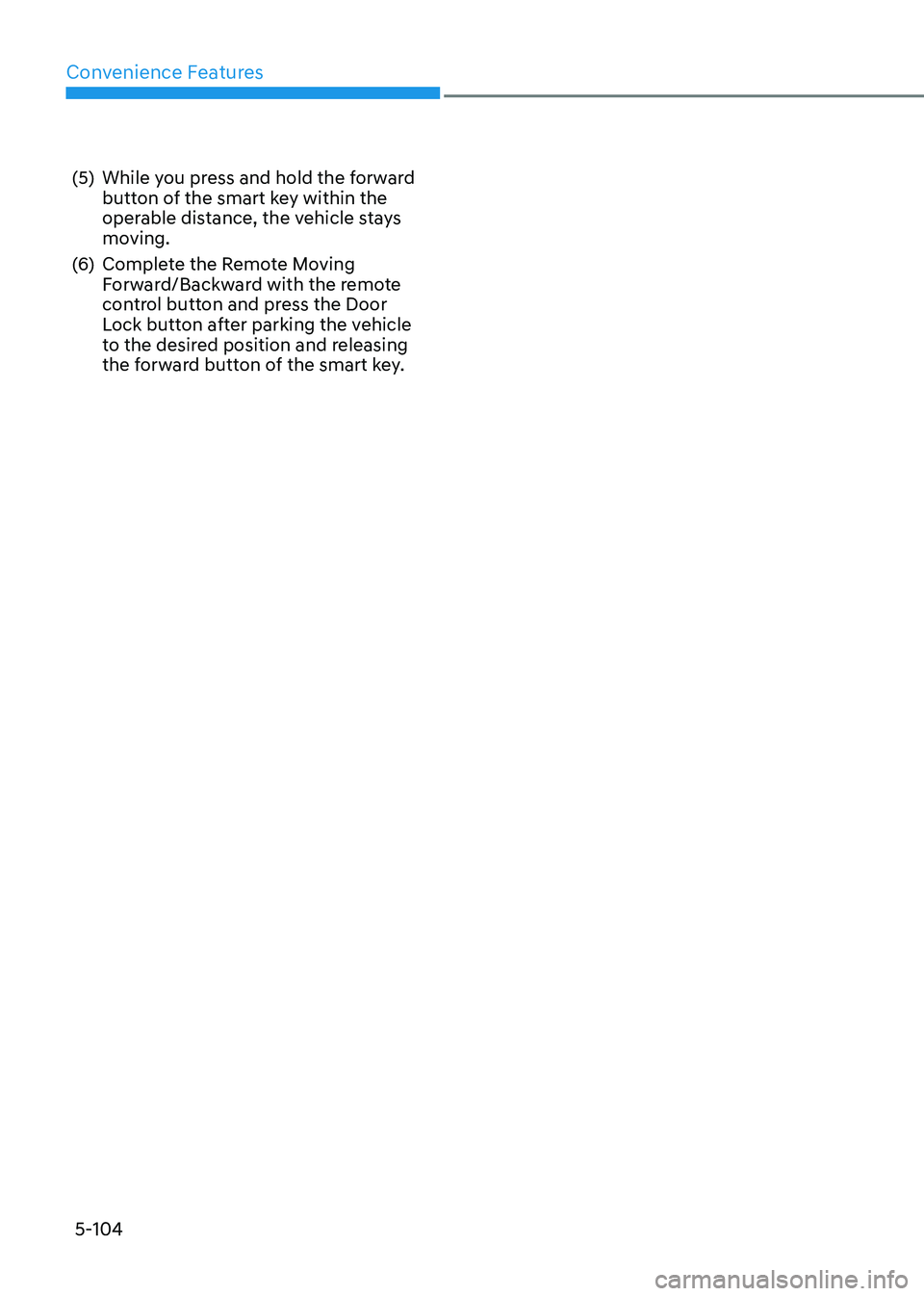 HYUNDAI SONATA 2023  Owners Manual Convenience Features
5-104
(5)  While you press and hold the forward 
button of the smart key within the  
operable distance, the vehicle stays 
moving.
(6)  Complete the Remote Moving  Forward/Backwa