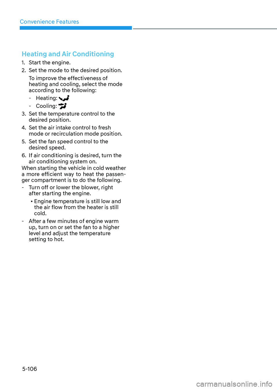 HYUNDAI SONATA 2023  Owners Manual Convenience Features
5-106
Heating and Air Conditioning
1.  Start the engine. 
2.  Set the mode to the desired position.To improve the effectiveness of  
heating and cooling, select the mode 
accordin