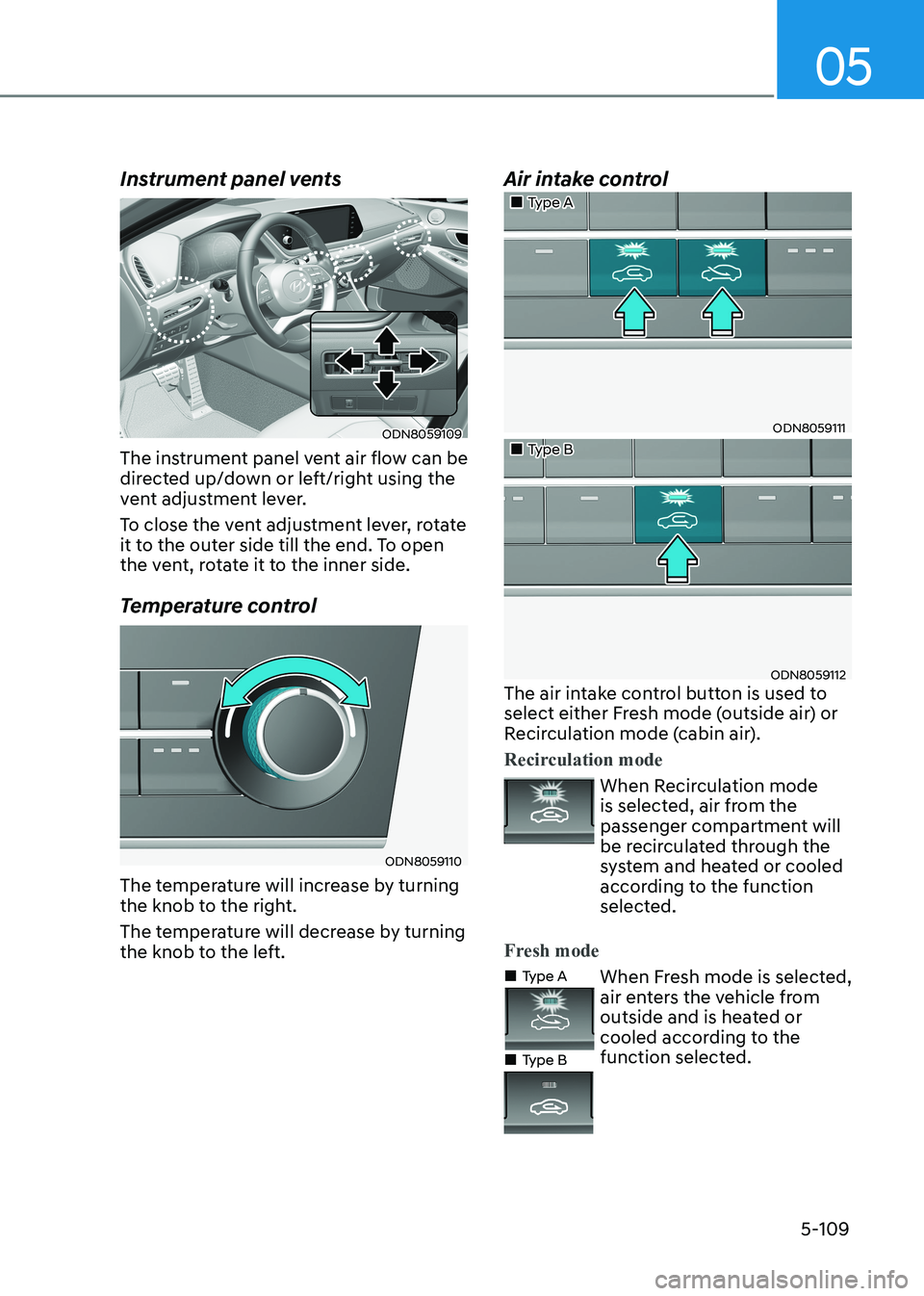 HYUNDAI SONATA 2023  Owners Manual 05
5-109
Instrument panel vents
ODN8059109
The instrument panel vent air flow can be  
directed up/down or left/right using the 
vent adjustment lever. 
To close the vent adjustment lever, rotate  
it