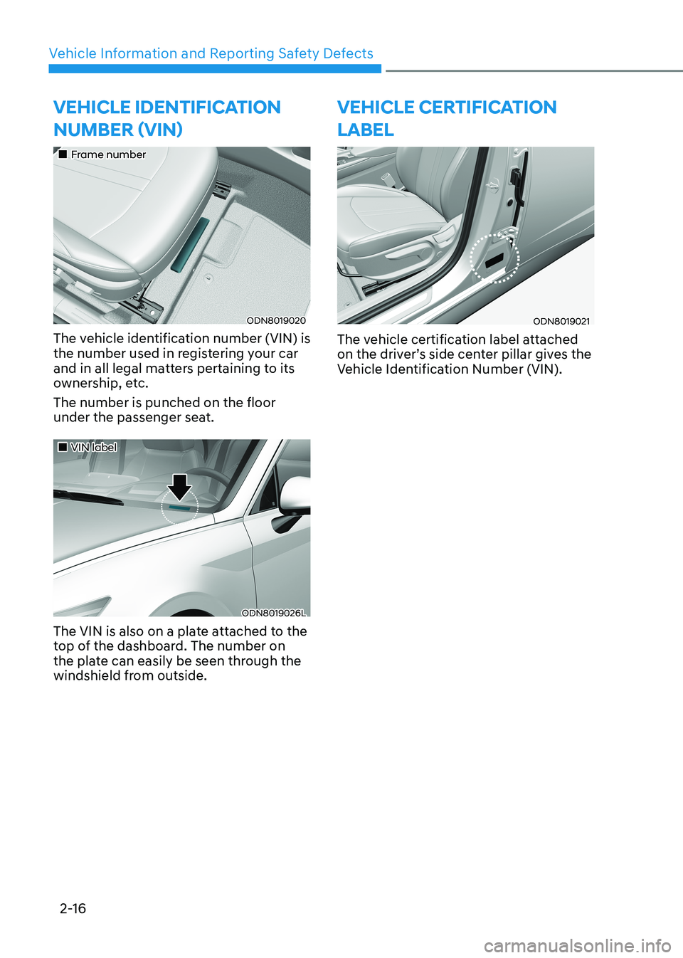 HYUNDAI SONATA 2023  Owners Manual Vehicle Information and Reporting Safety Defects
2-16
vEhiClE iDEntifiCation  Number (viN)
„„Frame number
ODN8019020
The vehicle identification number (VIN) is  
the number used in registeri