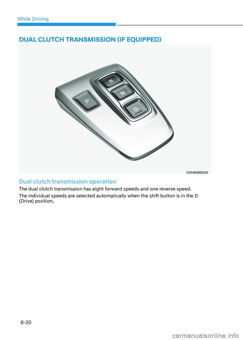 HYUNDAI SONATA 2023  Owners Manual While Driving
6-20
Dual clutch transmission (if equippeD)
ODN8069005
Dual clutch transmission operation
The dual clutch transmission has eight forward speeds and one reverse speed. 
The individual spe