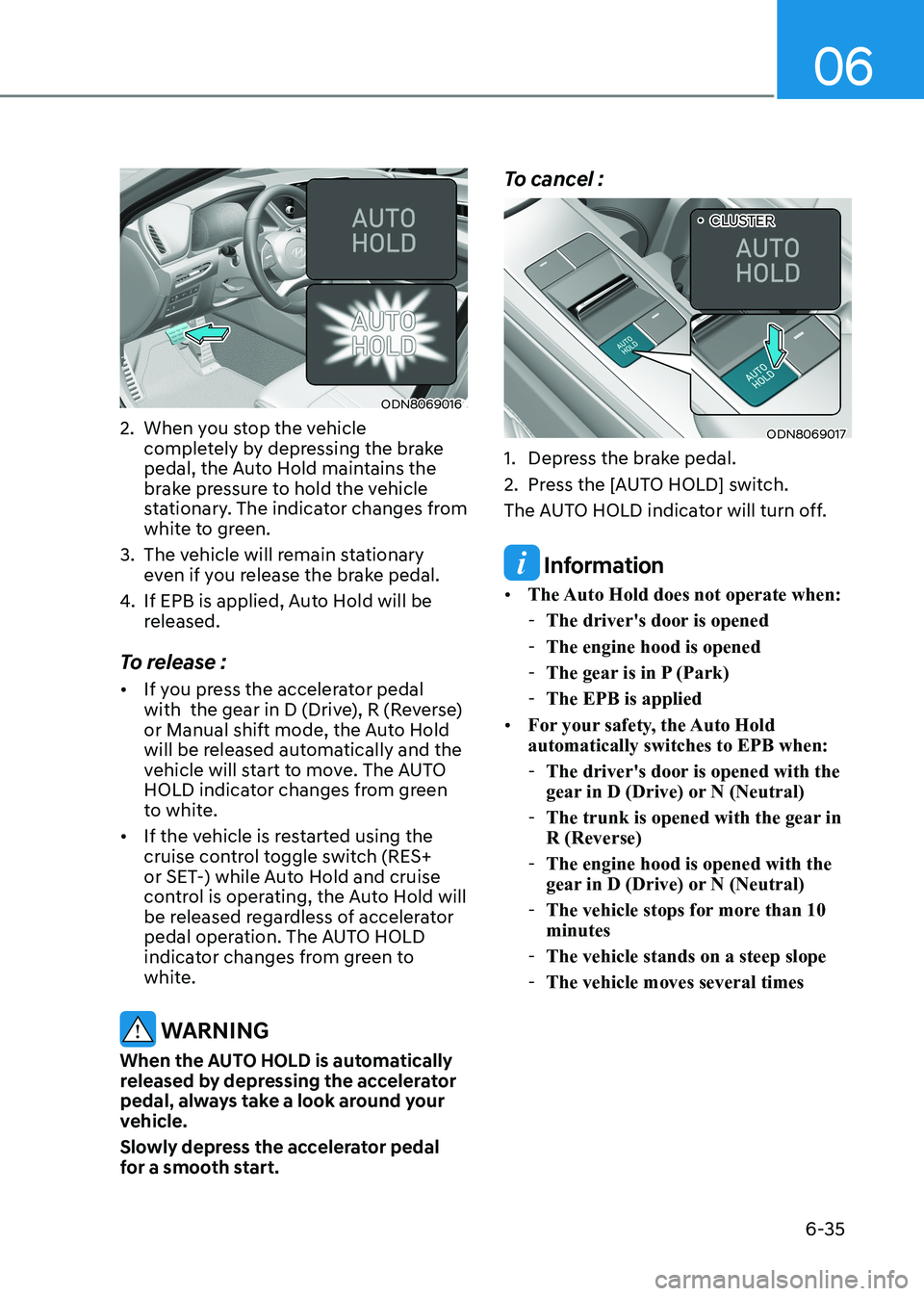 HYUNDAI SONATA 2023  Owners Manual 06
6-35
ODN8069016
2.  When you stop the vehicle  completely by depressing the brake  
pedal, the Auto Hold maintains the 
brake pressure to hold the vehicle 
stationary. The indicator changes from 
w