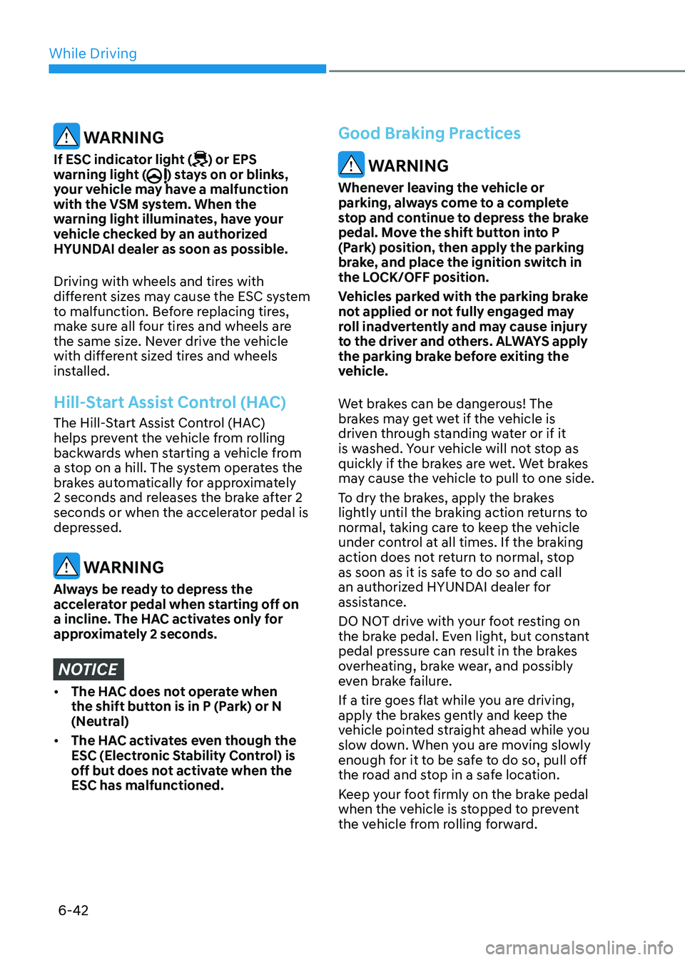 HYUNDAI SONATA 2023  Owners Manual While Driving
6-42
 WARNING
If ESC indicator light (
) or EPS 
warning light () stays on or blinks, 
your vehicle may have a malfunction  
with the VSM system. When the 
warning light illuminates, hav
