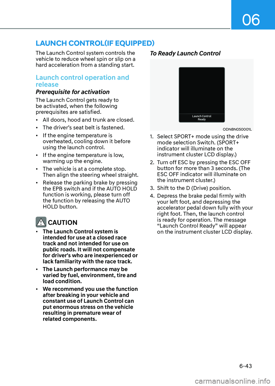 HYUNDAI SONATA 2023  Owners Manual 06
6-43
The Launch Control system controls the  
vehicle to reduce wheel spin or slip on a 
hard acceleration from a standing start.
Launch control operation and  
release
Prerequisite for activation 