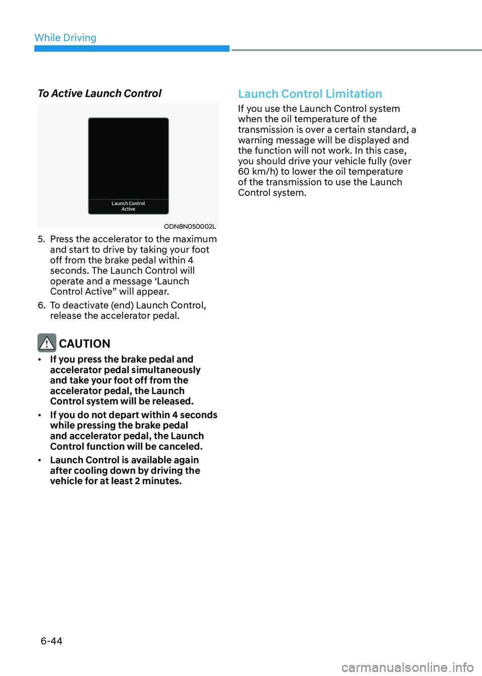 HYUNDAI SONATA 2023  Owners Manual While Driving
6-44
To Active Launch Control
ODN8N050002L
5.  Press the accelerator to the maximum  and start to drive by taking your foot  
off from the brake pedal within 4 
seconds. The Launch Contr