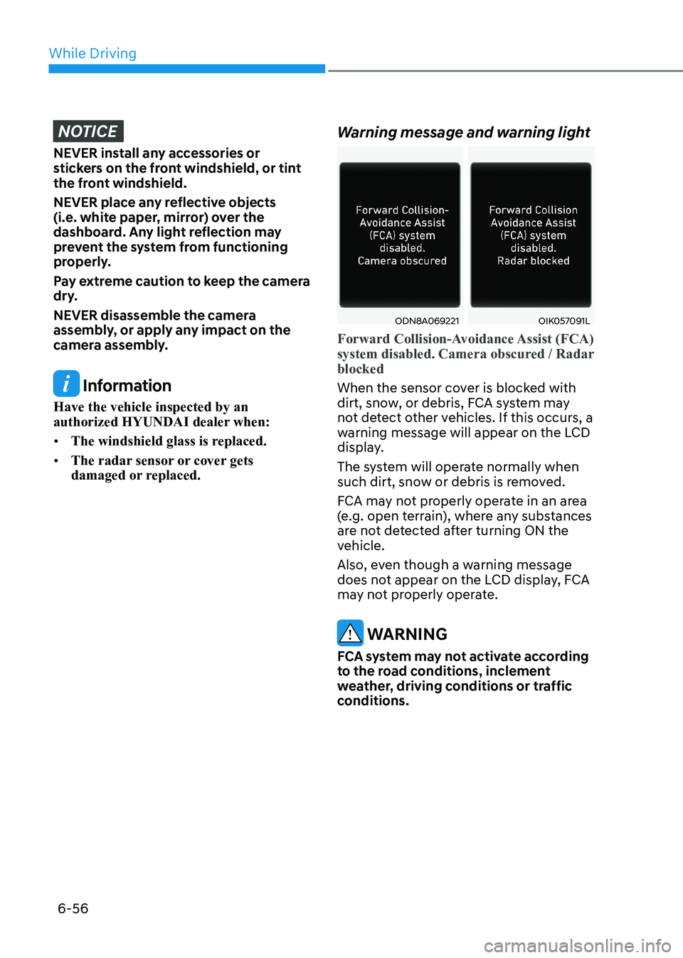 HYUNDAI SONATA 2023  Owners Manual While Driving
6-56
NOTICE
NEVER install any accessories or  
stickers on the front windshield, or tint 
the front windshield. 
NEVER place any reflective objects  
(i.e. white paper, mirror) over the 