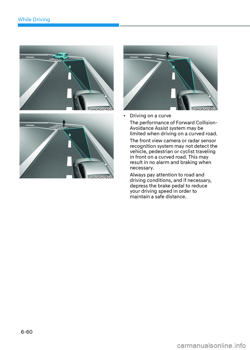 HYUNDAI SONATA 2023  Owners Manual While Driving
6-60
OADAS014SD
OADAS016SD
OADAS018SD
•	 Driving on a curve 
The performance of Forward Collision- 
Avoidance Assist system may be 
limited when driving on a curved road. 
The front vi