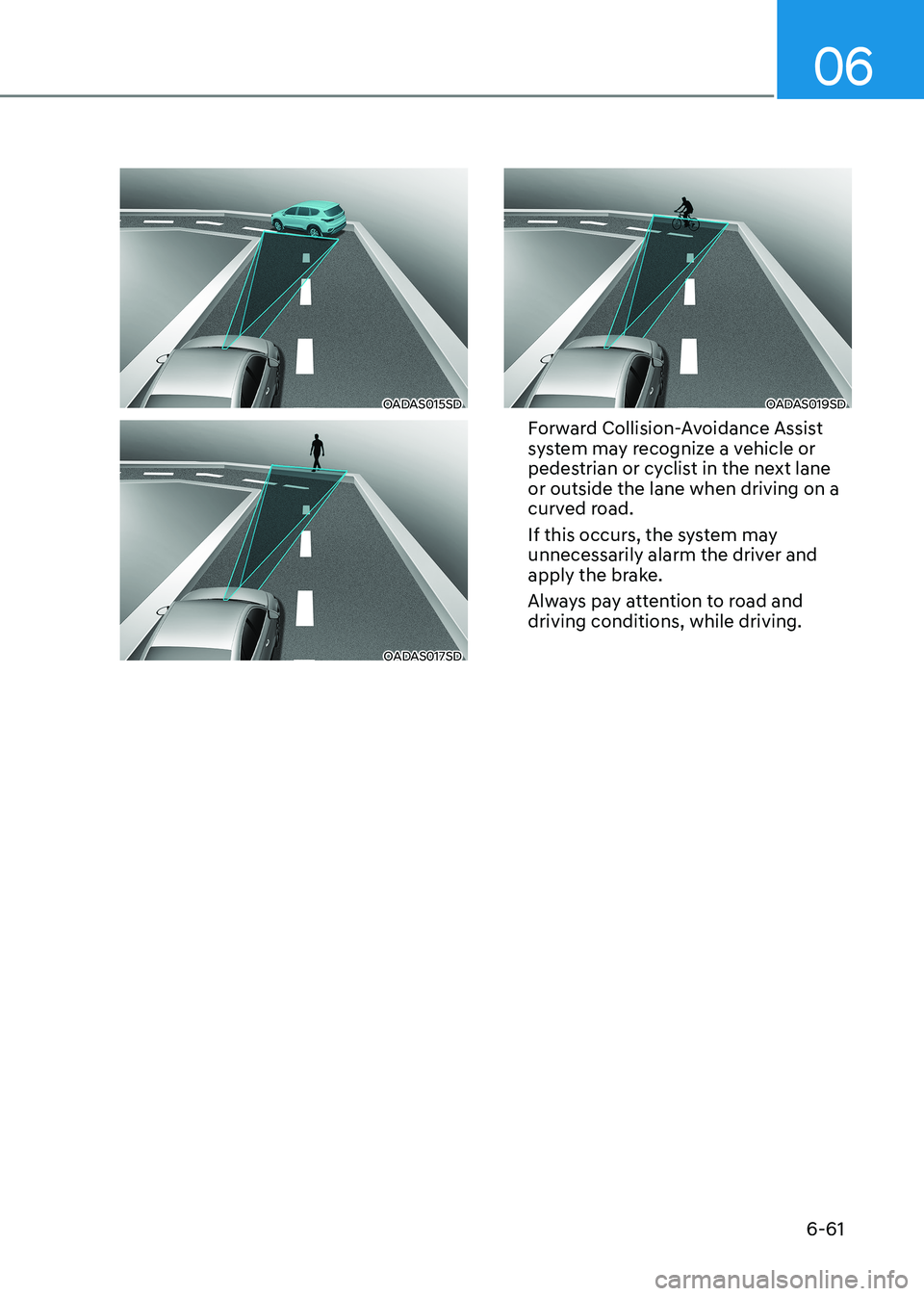 HYUNDAI SONATA 2023  Owners Manual 06
6-61
OADAS015SD
OADAS017SD
OADAS019SD
Forward Collision-Avoidance Assist  
system may recognize a vehicle or 
pedestrian or cyclist in the next lane  or outside the lane when driving on a 
curved r