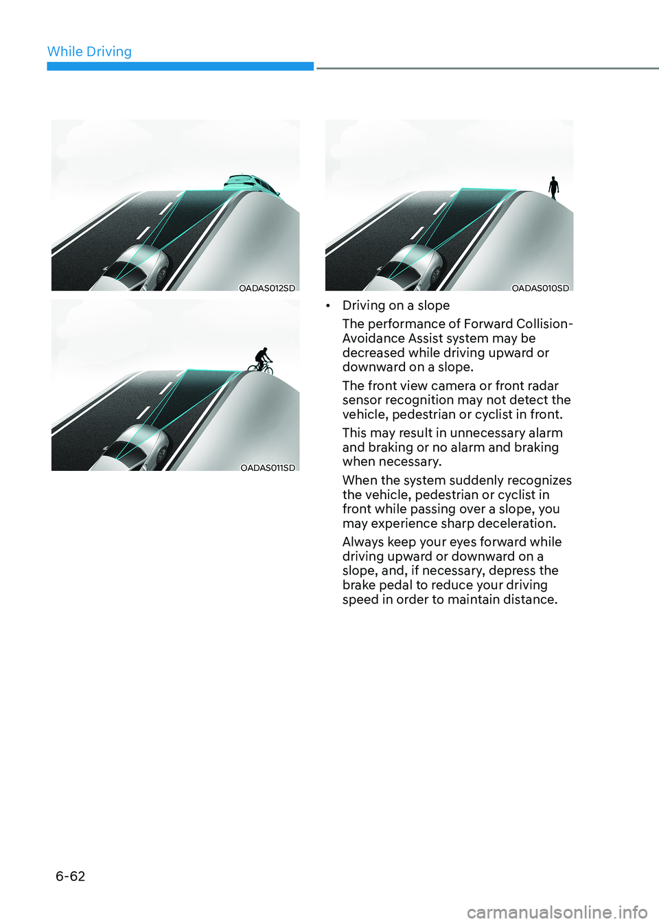 HYUNDAI SONATA 2023  Owners Manual While Driving
6-62
OADAS012SD
OADAS011SD
OADAS010SD
•	 Driving on a slope 
The performance of Forward Collision- 
Avoidance Assist system may be 
decreased while driving upward or 
downward on a slo