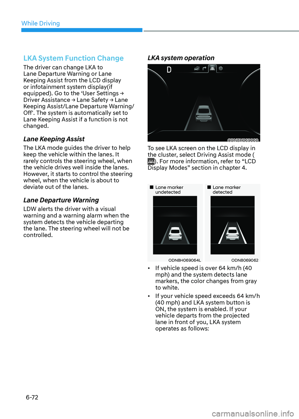 HYUNDAI SONATA 2023 Owners Manual While Driving
6-72
LKA System Function Change
The driver can change LKA to
Lane Departure Warning or Lane
Keeping Assist from the LCD display
or infotainment system display(if
equipped). Go to th HYUNDAI SONATA 2023 Owners Manual While Driving
6-72
LKA System Function Change
The driver can change LKA to
Lane Departure Warning or Lane
Keeping Assist from the LCD display
or infotainment system display(if
equipped). Go to th