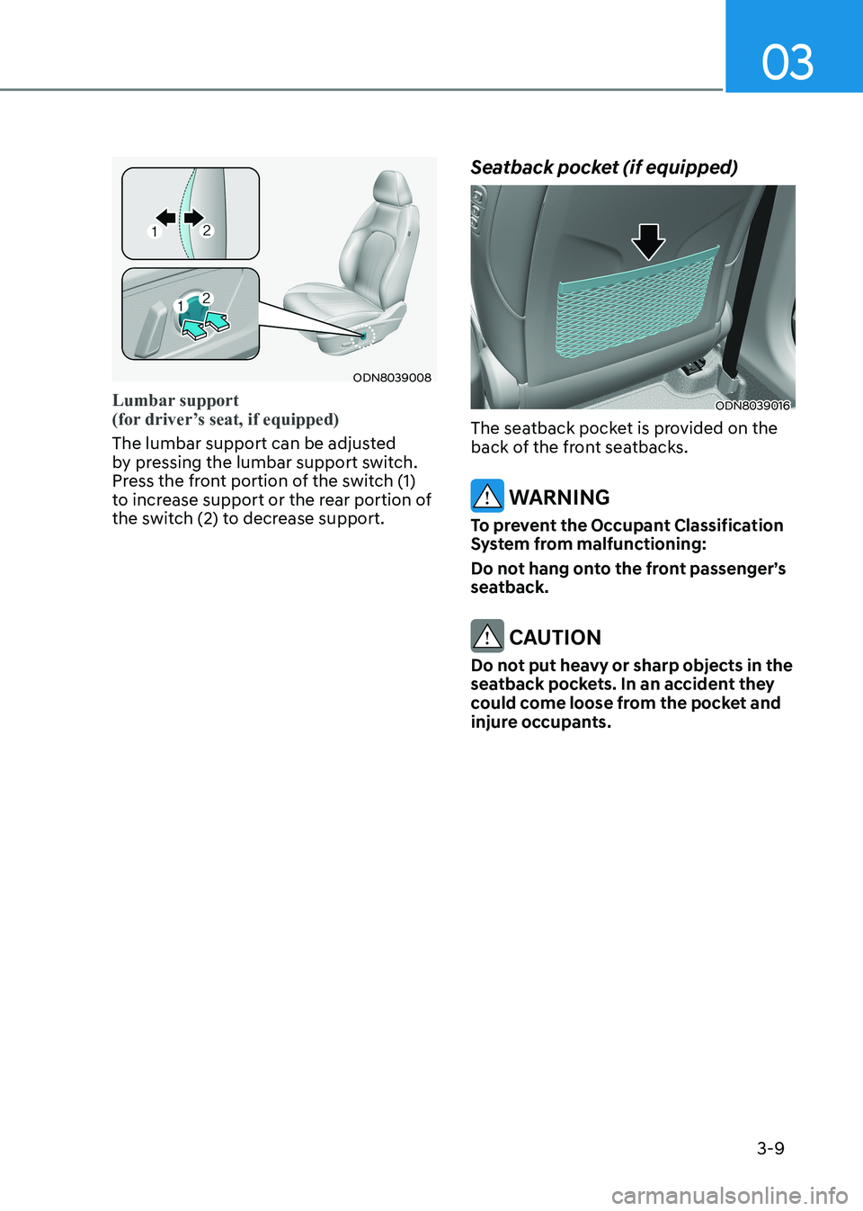 HYUNDAI SONATA 2023  Owners Manual 03
3-9
ODN8039008
Lumbar support   
(for driver’s seat, if equipped) 
The lumbar support can be adjusted  
by pressing the lumbar support switch. 
Press the front portion of the switch (1) 
to incre