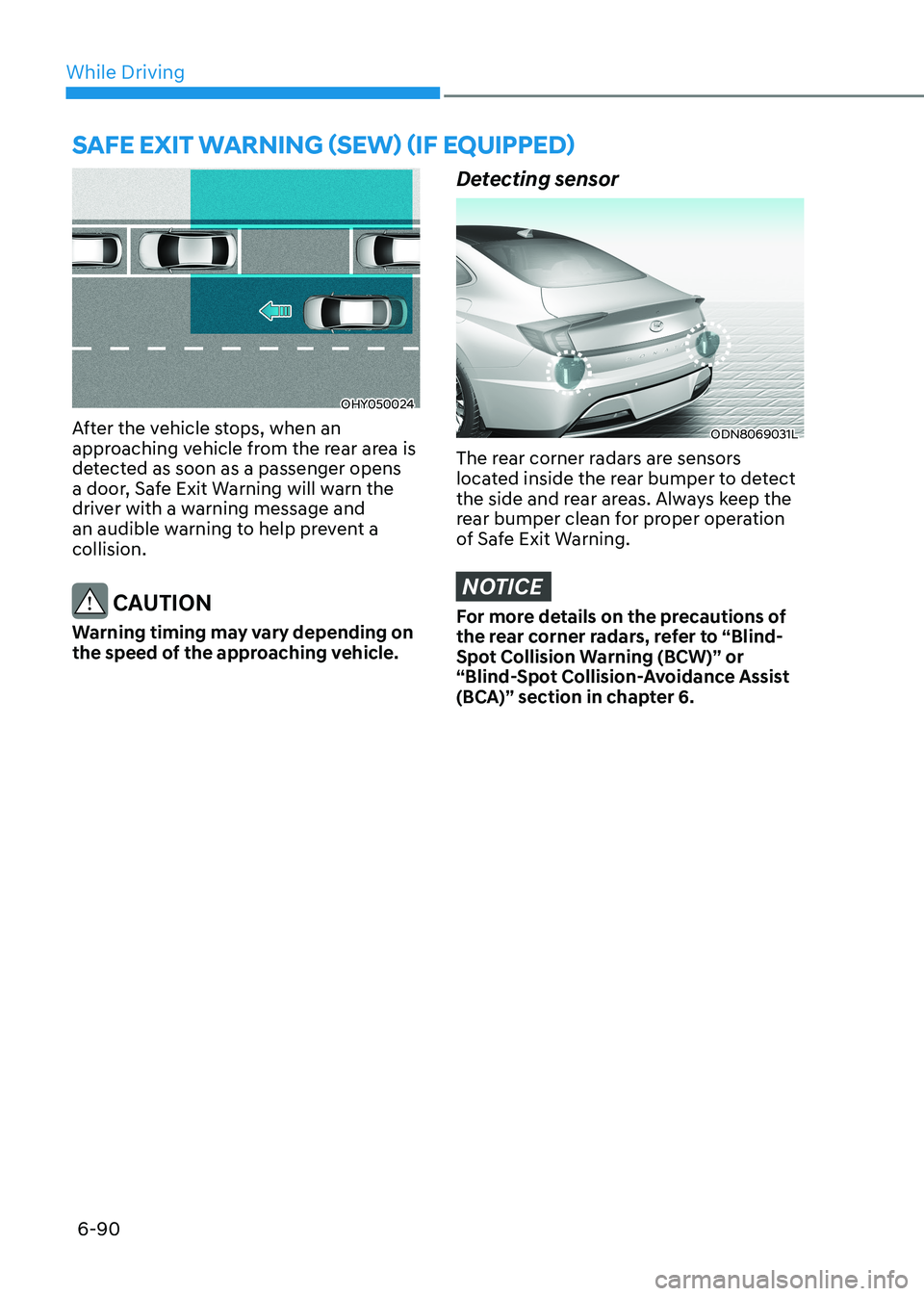 HYUNDAI SONATA 2023  Owners Manual While Driving
6-90
OHY050024
After the vehicle stops, when an  
approaching vehicle from the rear area is 
detected as soon as a passenger opens 
a door, Safe Exit Warning will warn the 
driver with a