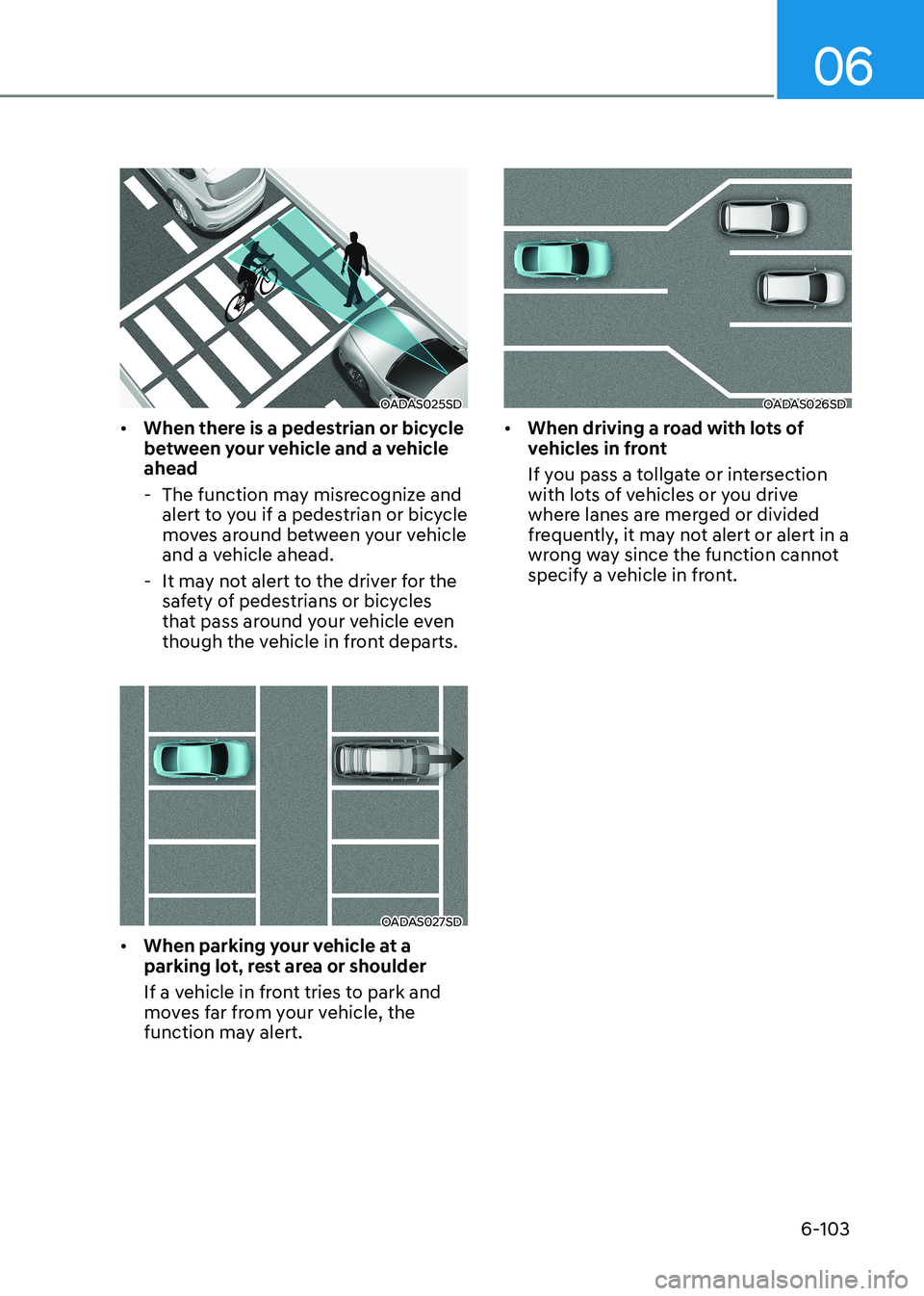 HYUNDAI SONATA 2023  Owners Manual 06
6-103
OADAS025SD
•	 When there is a pedestrian or bicycle  
between your vehicle and a vehicle ahead
 - The function may misrecognize and  alert to you if a pedestrian or bicycle 
moves around be