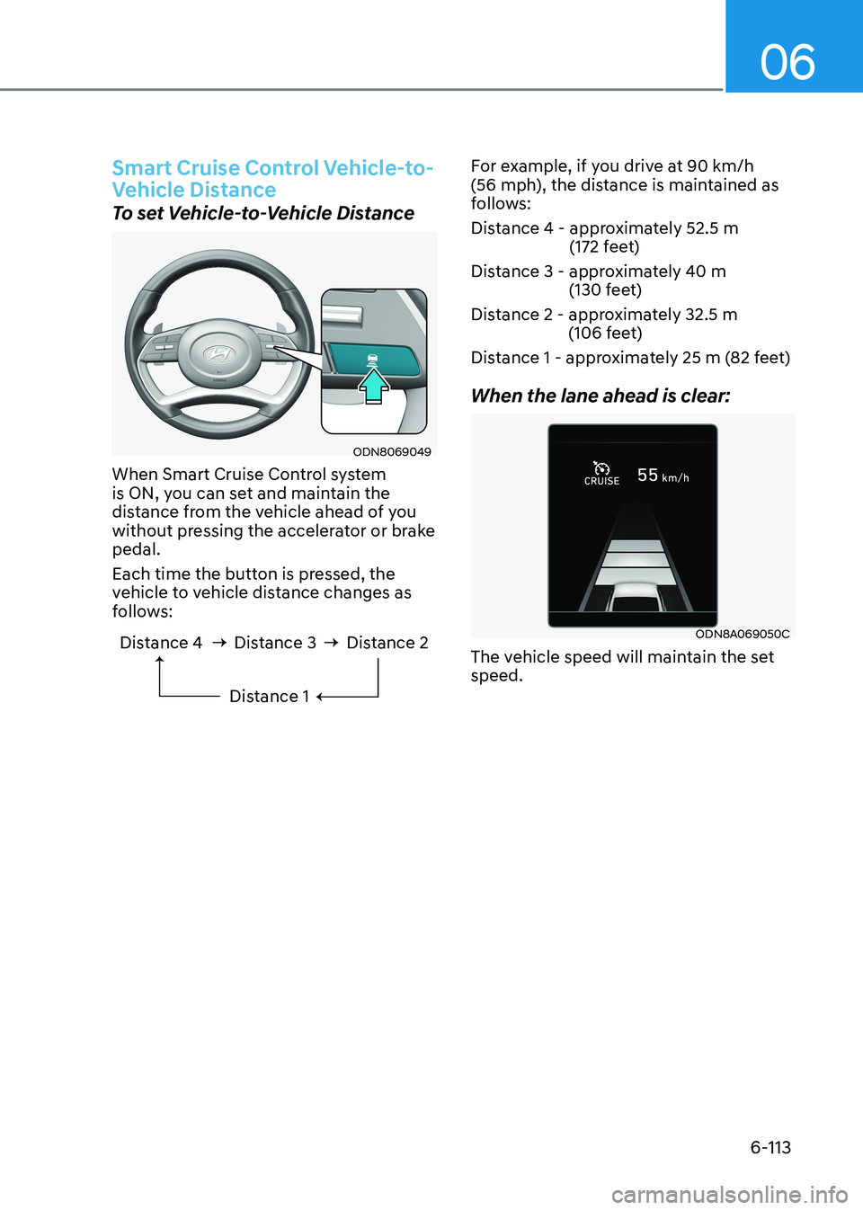 HYUNDAI SONATA 2023  Owners Manual 06
6-113
Smart Cruise Control Vehicle-to- 
Vehicle Distance
To set Vehicle-to-Vehicle Distance
ODN8069049
When Smart Cruise Control system  
is ON, you can set and maintain the 
distance from the vehi