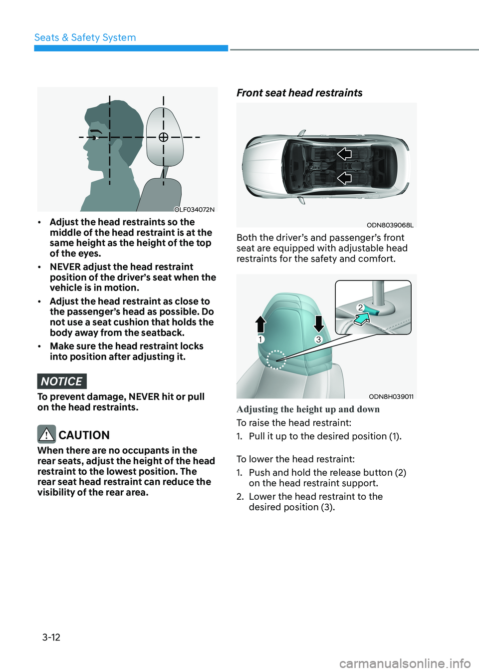 HYUNDAI SONATA 2023 Owners Manual Seats & Safety System
3-12
OLF034072N
• Adjust the head restraints so the
middle of the head restraint is at the
same height as the height of the top
of the eyes.
• NEVER adjust the head res HYUNDAI SONATA 2023 Owners Manual Seats & Safety System
3-12
OLF034072N
• Adjust the head restraints so the
middle of the head restraint is at the
same height as the height of the top
of the eyes.
• NEVER adjust the head res