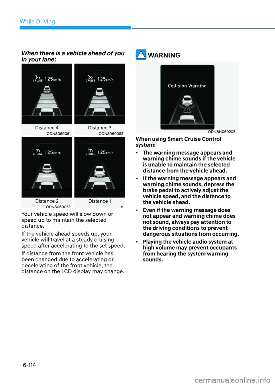 HYUNDAI SONATA 2023  Owners Manual While Driving
6-114
When there is a vehicle ahead of you  
in your lane:
Distance 4 Distance 3ODN8069051ODN8069053
Distance 2 Distance 1ODN8069052a
Your vehicle speed will slow down or  
speed up to m