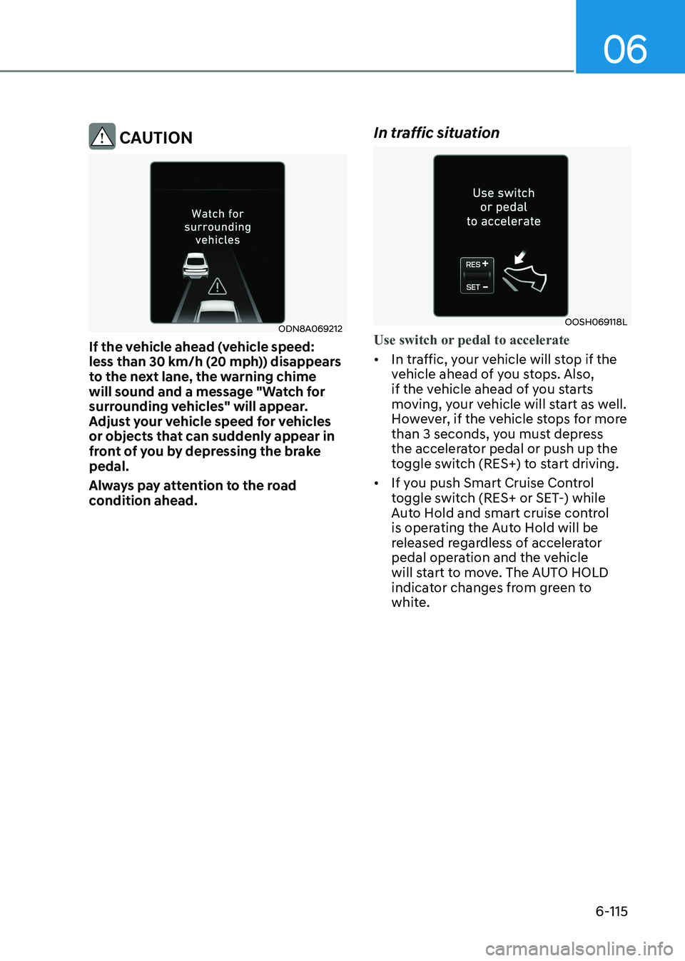 HYUNDAI SONATA 2023  Owners Manual 06
6-115
 CAUTION
ODN8A069212
If the vehicle ahead (vehicle speed:  
less than 30 km/h (20 mph)) disappears 
to the next lane, the warning chime 
will sound and a message "Watch for 
surrounding v