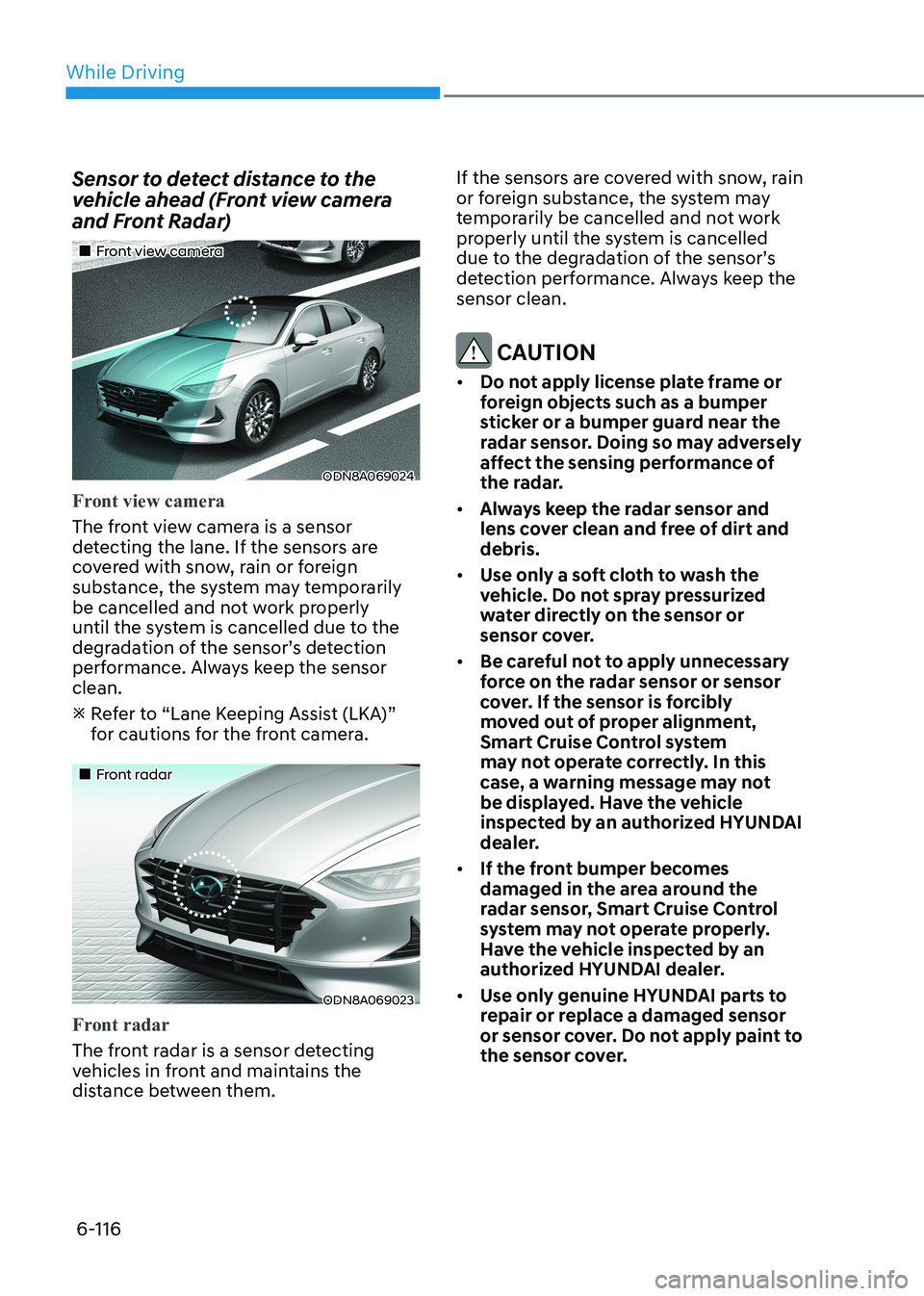 HYUNDAI SONATA 2023  Owners Manual While Driving
6-116
Sensor to detect distance to the  
vehicle ahead (Front view camera 
and Front Radar)
„„Front view camera
ODN8A069024
Front view camera
The front view camera is a sensor 