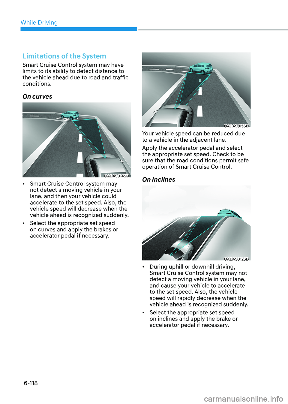 HYUNDAI SONATA 2023  Owners Manual While Driving
6-118
Limitations of the System
Smart Cruise Control system may have  
limits to its ability to detect distance to 
the vehicle ahead due to road and traffic conditions. 
On curves
OADAS