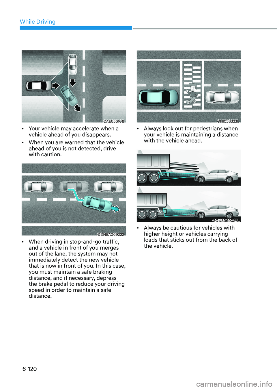HYUNDAI SONATA 2023  Owners Manual While Driving
6-120
OAE056108
•	 Your vehicle may accelerate when a  
vehicle ahead of you disappears.
•	 When you are warned that the vehicle 
ahead of you is not detected, drive with caution.
OD
