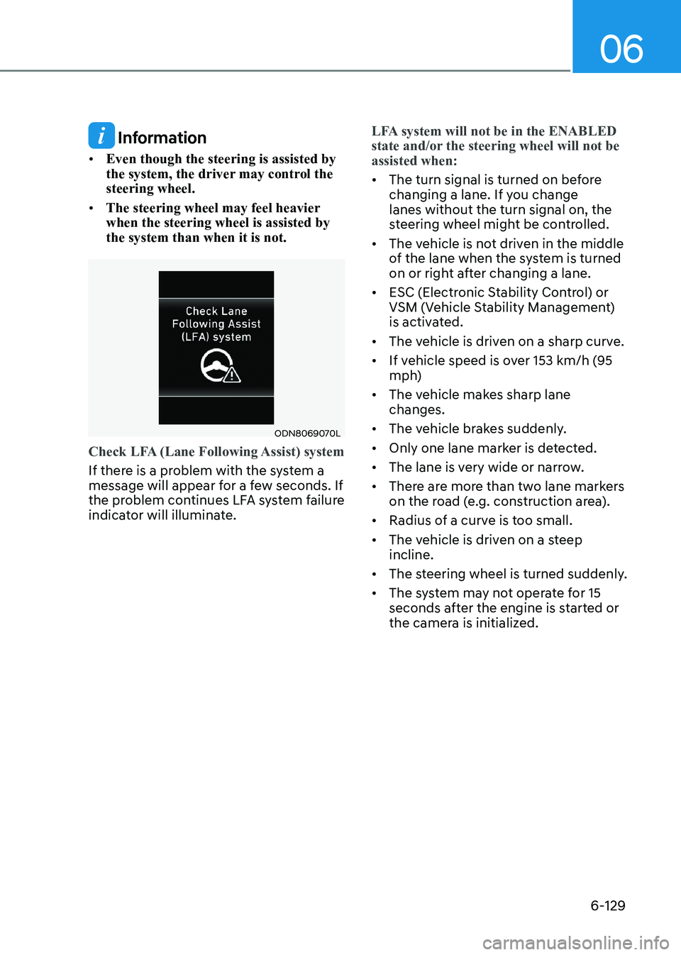 HYUNDAI SONATA 2023 Owners Manual 06
6-129
Information
• Even though the steering is assisted by
the system, the driver may control the steering wheel.
• The steering wheel may feel heavier when the steering wheel is assisted HYUNDAI SONATA 2023 Owners Manual 06
6-129
Information
• Even though the steering is assisted by
the system, the driver may control the steering wheel.
• The steering wheel may feel heavier when the steering wheel is assisted