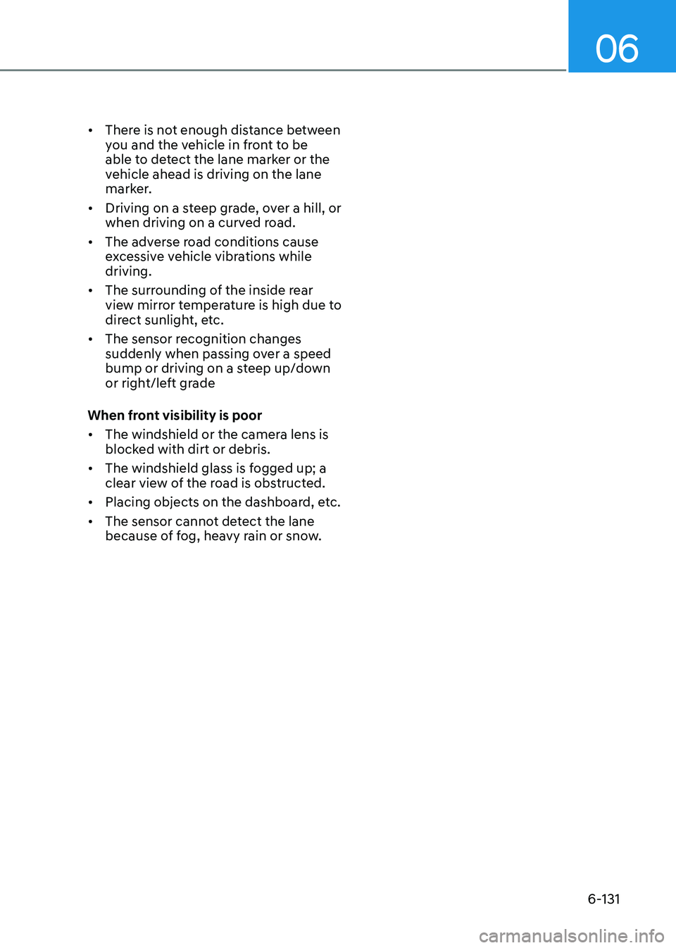 HYUNDAI SONATA 2023  Owners Manual 06
6-131
•	
There is not enough distance between  
you and the vehicle in front to be 
able to detect the lane marker or the 
vehicle ahead is driving on the lane 
marker.
•	 Driving on a steep gr